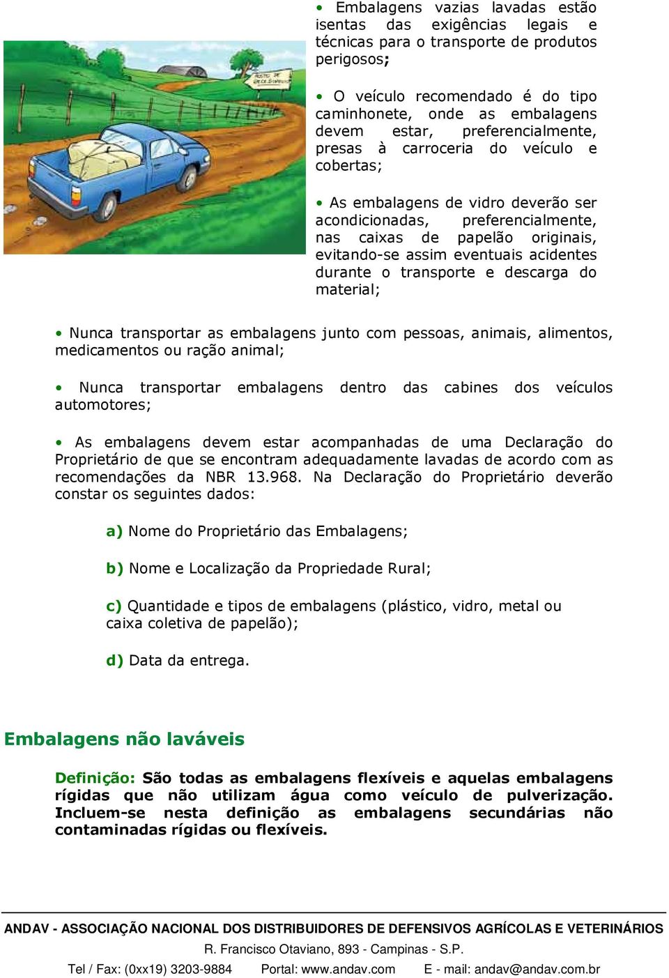 acidentes durante o transporte e descarga do material; Nunca transportar as embalagens junto com pessoas, animais, alimentos, medicamentos ou ração animal; Nunca transportar embalagens dentro das