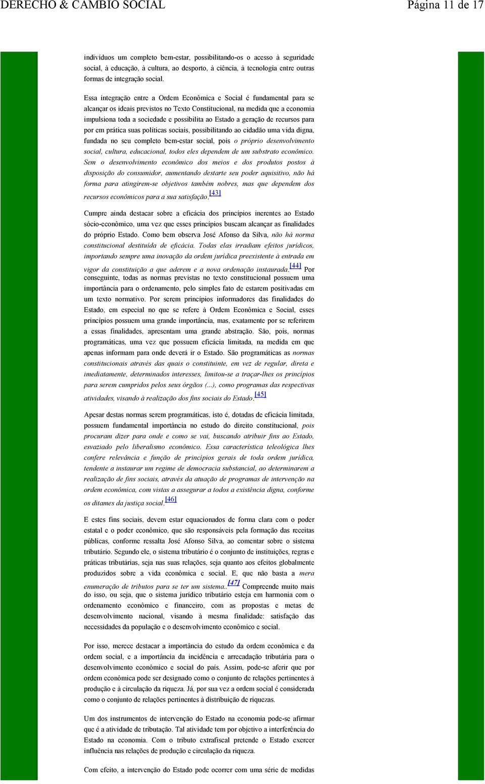 Estado a geração de recursos para por em prática suas políticas sociais, possibilitando ao cidadão uma vida digna, fundada no seu completo bem-estar social, pois o próprio desenvolvimento social,