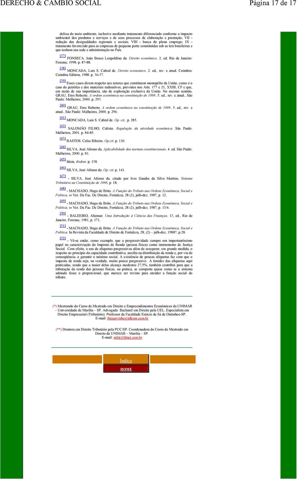 administração no País. [37] FONSECA. João Bosco Leopoldino da. Direito econômico. 2. ed. Rio de Janeiro: Forense, 1998. p. 87-88. [38] MONCADA, Luis S. Cabral de. Direito economico. 2. ed., rev.