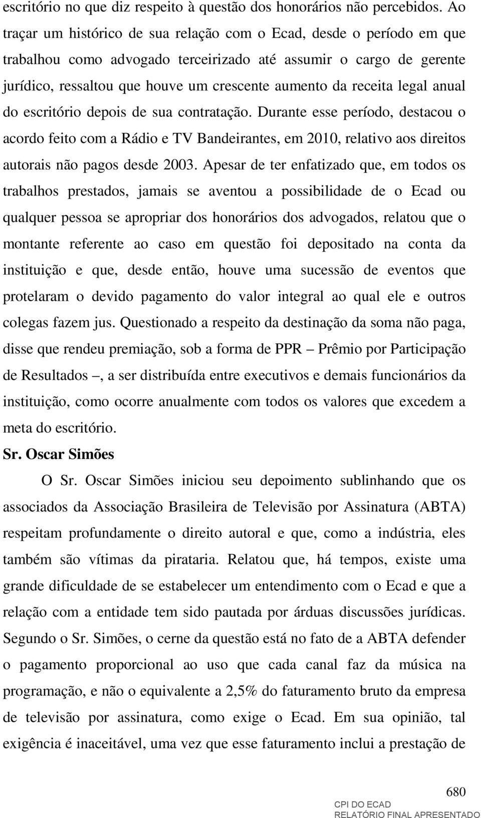 receita legal anual do escritório depois de sua contratação. Durante esse período, destacou o acordo feito com a Rádio e TV Bandeirantes, em 2010, relativo aos direitos autorais não pagos desde 2003.