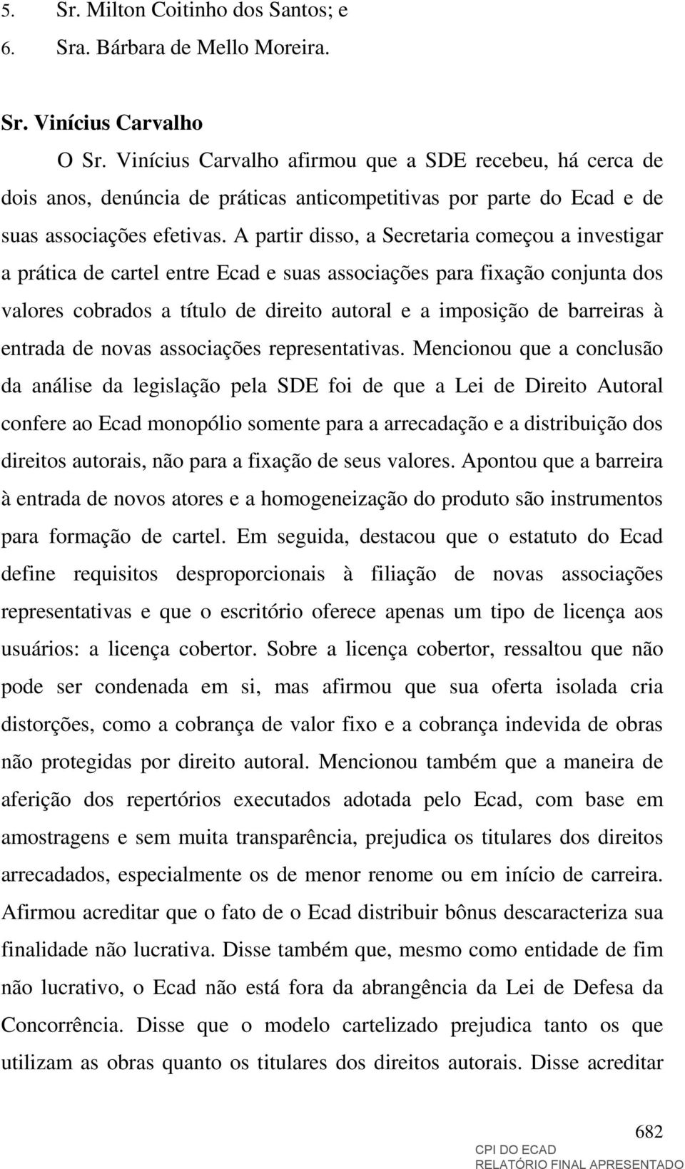 A partir disso, a Secretaria começou a investigar a prática de cartel entre Ecad e suas associações para fixação conjunta dos valores cobrados a título de direito autoral e a imposição de barreiras à