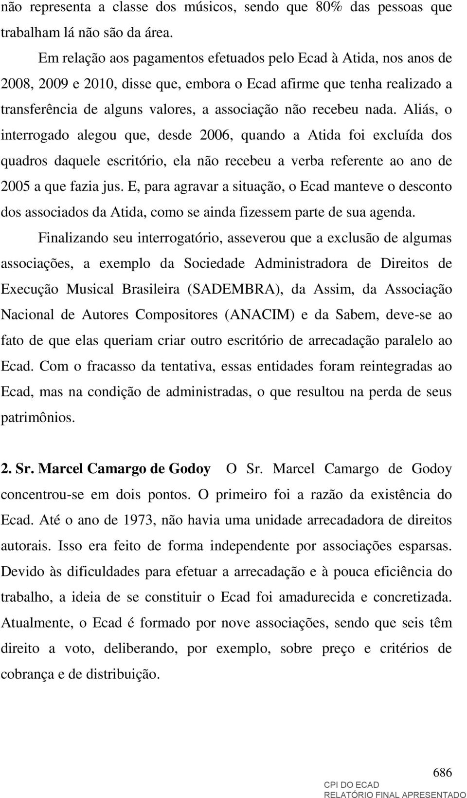 nada. Aliás, o interrogado alegou que, desde 2006, quando a Atida foi excluída dos quadros daquele escritório, ela não recebeu a verba referente ao ano de 2005 a que fazia jus.