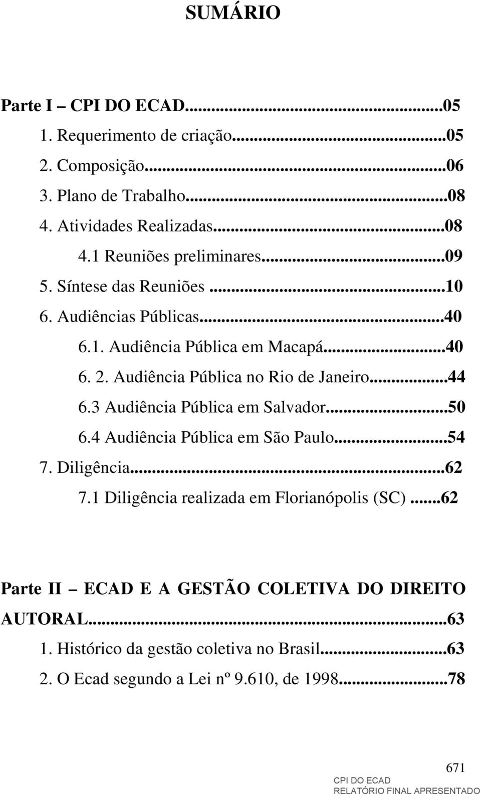 3 Audiência Pública em Salvador...50 6.4 Audiência Pública em São Paulo...54 7. Diligência...62 7.1 Diligência realizada em Florianópolis (SC).