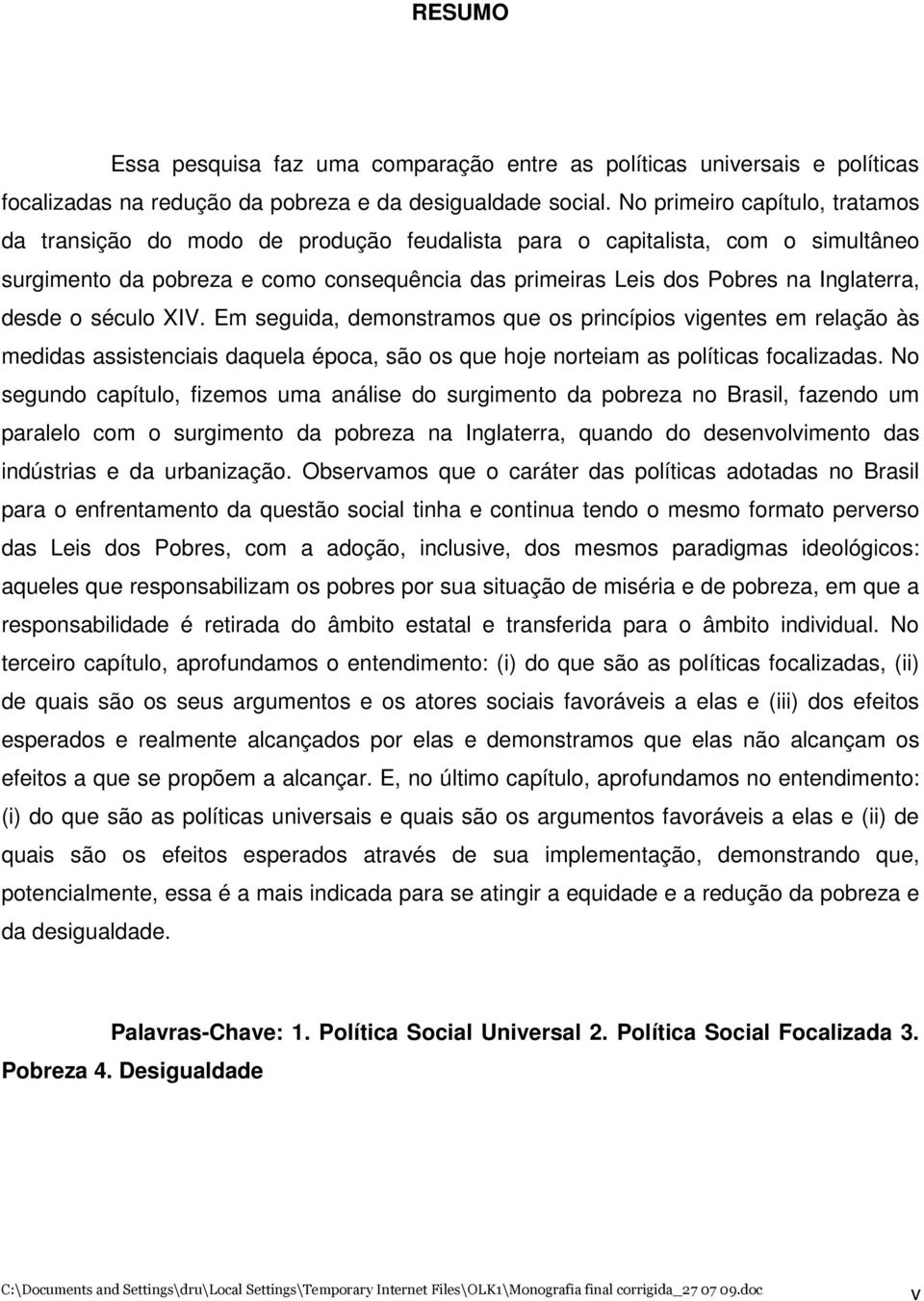 desde o século XIV. Em seguida, demonstramos que os princípios vigentes em relação às medidas assistenciais daquela época, são os que hoje norteiam as políticas focalizadas.