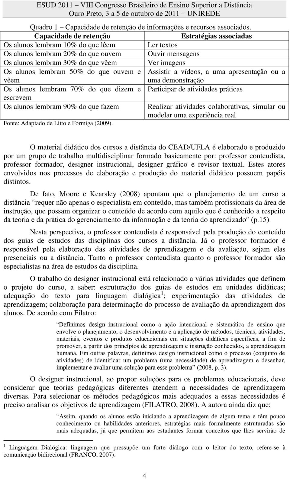 lembram 50% do que ouvem e vêem Assistir a vídeos, a uma apresentação ou a uma demonstração Os alunos lembram 70% do que dizem e Participar de atividades práticas escrevem Os alunos lembram 90% do