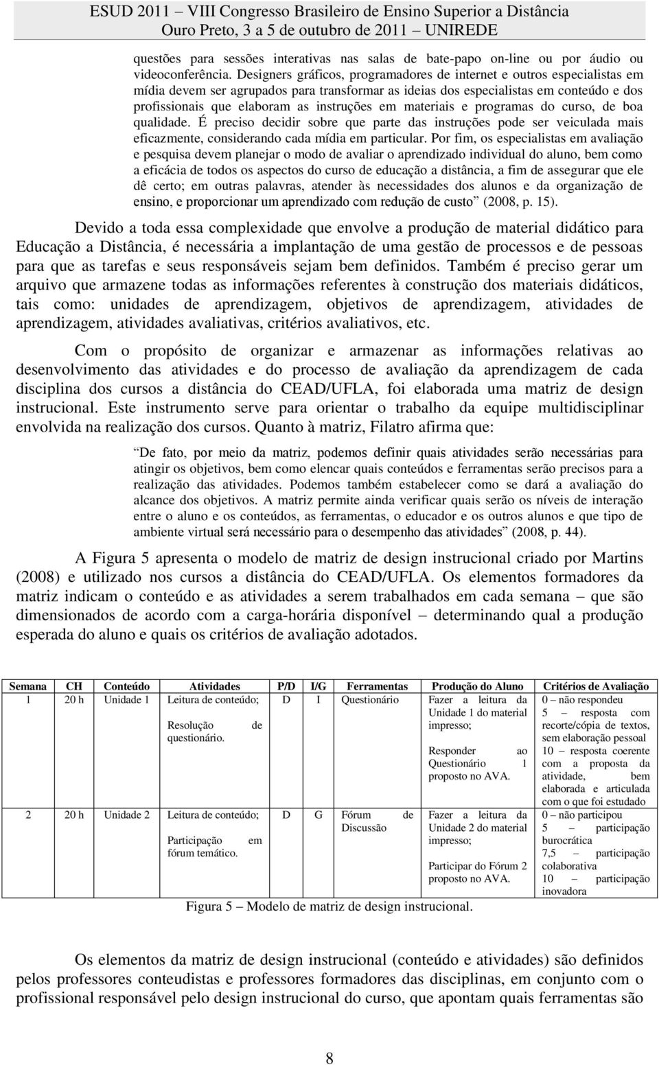 instruções em materiais e programas do curso, de boa qualidade. É preciso decidir sobre que parte das instruções pode ser veiculada mais eficazmente, considerando cada mídia em particular.