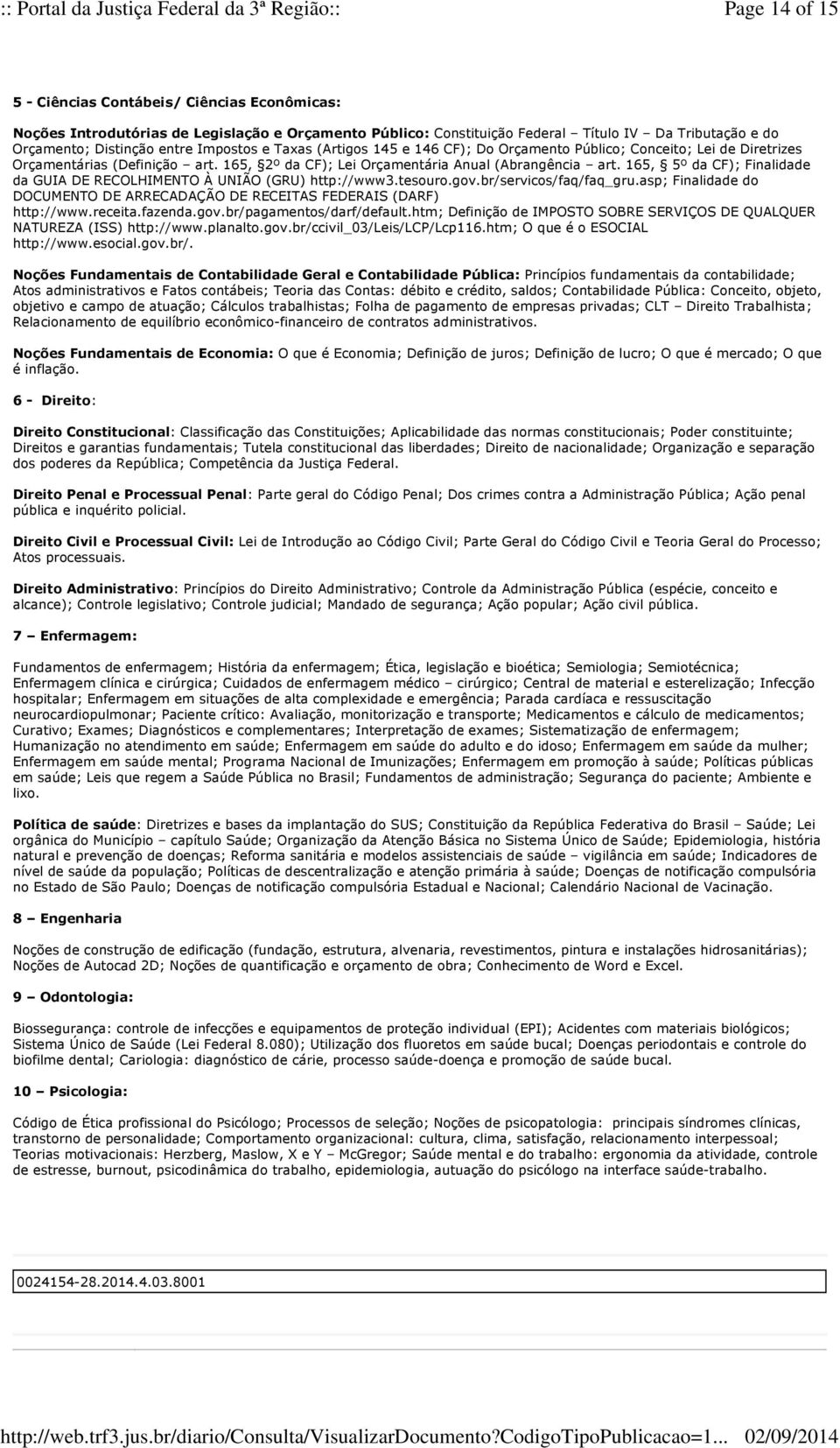 165, 5º da CF); Finalidade da GUIA DE RECOLHIMENTO À UNIÃO (GRU) http://www3.tesouro.gov.br/servicos/faq/faq_gru.asp; Finalidade do DOCUMENTO DE ARRECADAÇÃO DE RECEITAS FEDERAIS (DARF) http://www.