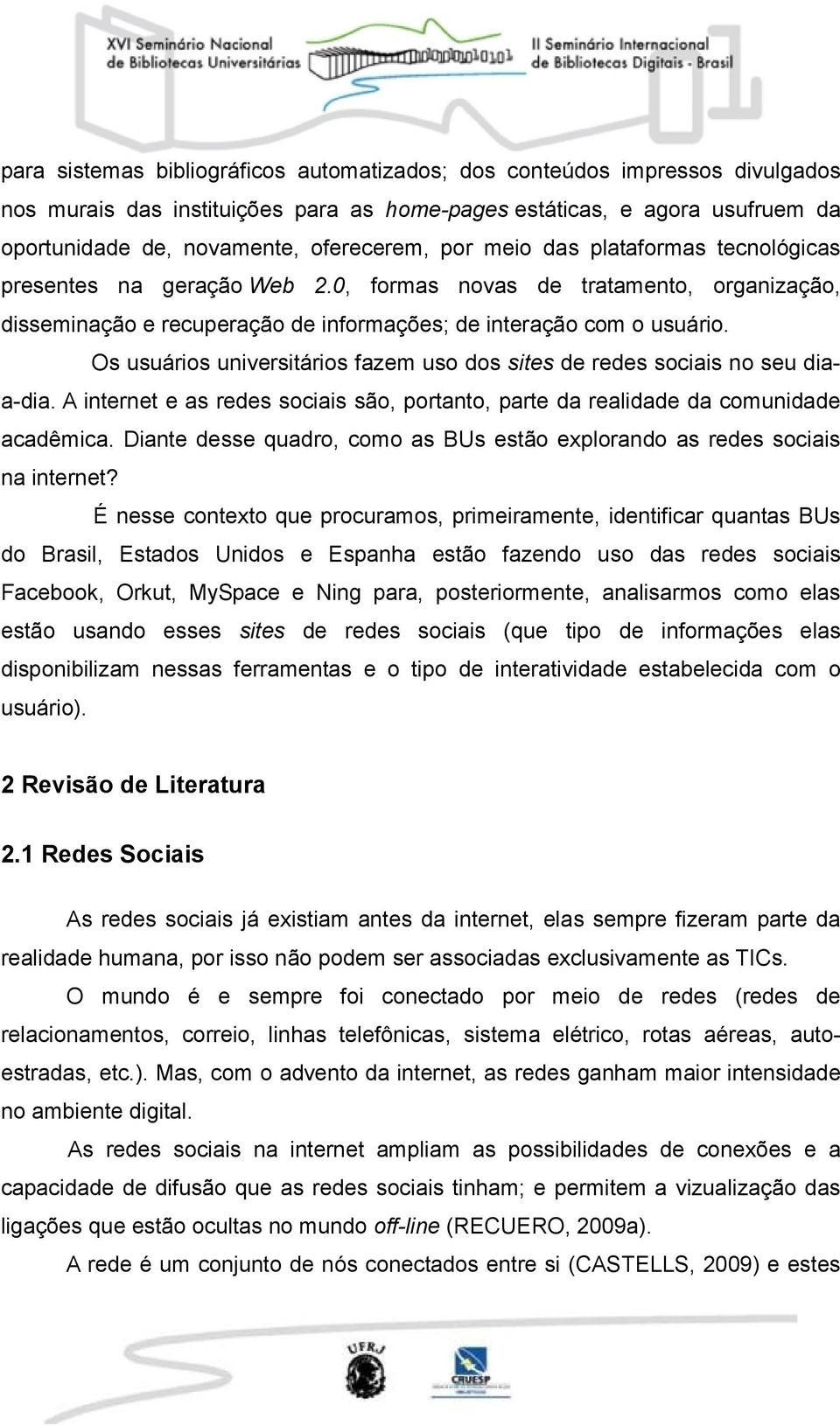 Os usuários universitários fazem uso dos sites de redes sociais no seu diaa-dia. A internet e as redes sociais são, portanto, parte da realidade da comunidade acadêmica.