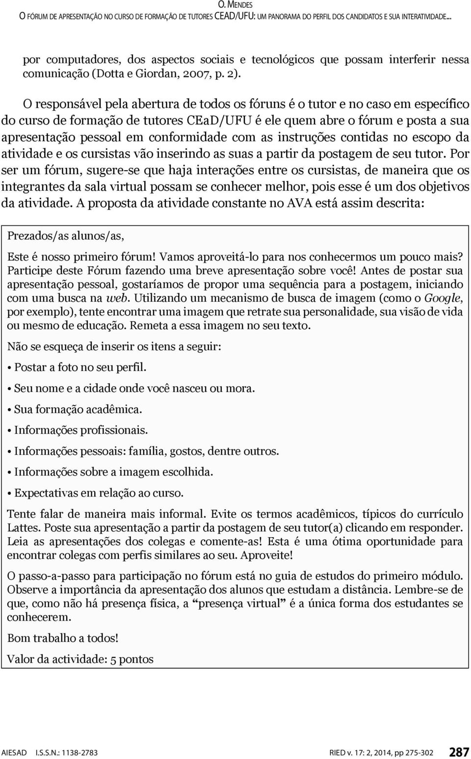 com as instruções contidas no escopo da atividade e os cursistas vão inserindo as suas a partir da postagem de seu tutor.