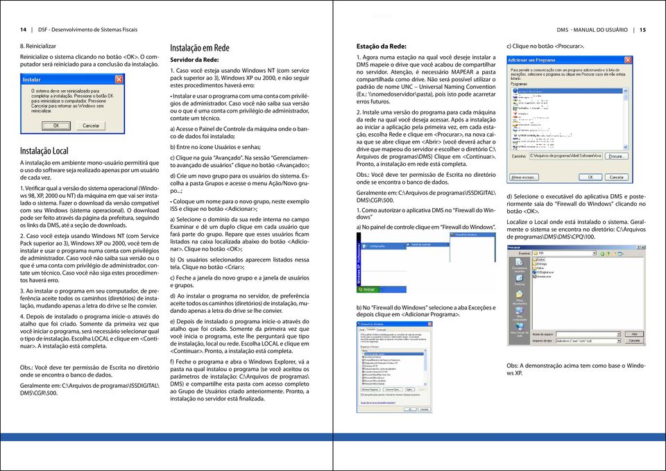 Verificar qual a versão do sistema operacional (Windows 98, XP, 2000 ou NT) da máquina em que vai ser instalado o sistema. Fazer o download da versão compatível com seu Windows (sistema operacional).