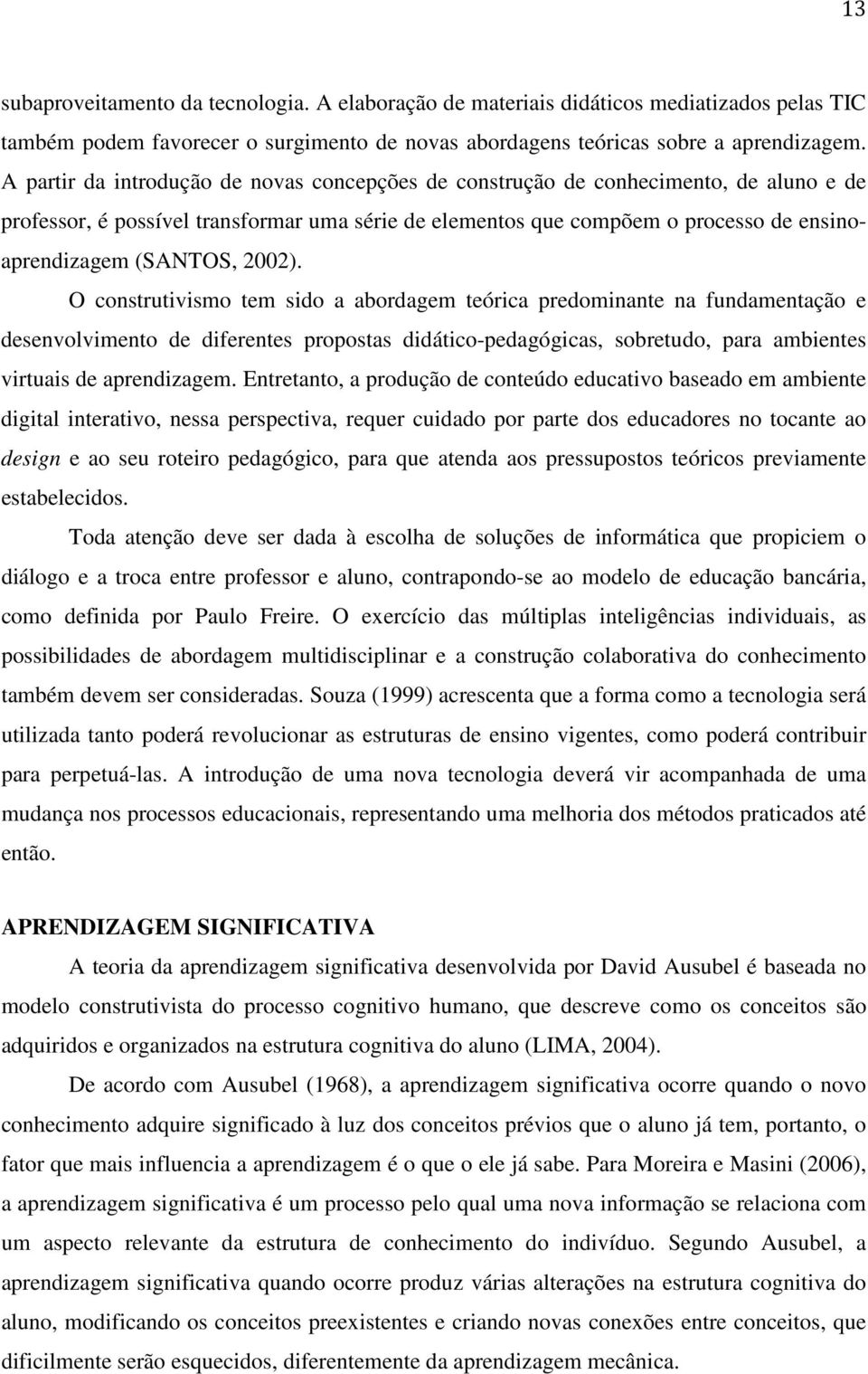 2002). O construtivismo tem sido a abordagem teórica predominante na fundamentação e desenvolvimento de diferentes propostas didático-pedagógicas, sobretudo, para ambientes virtuais de aprendizagem.