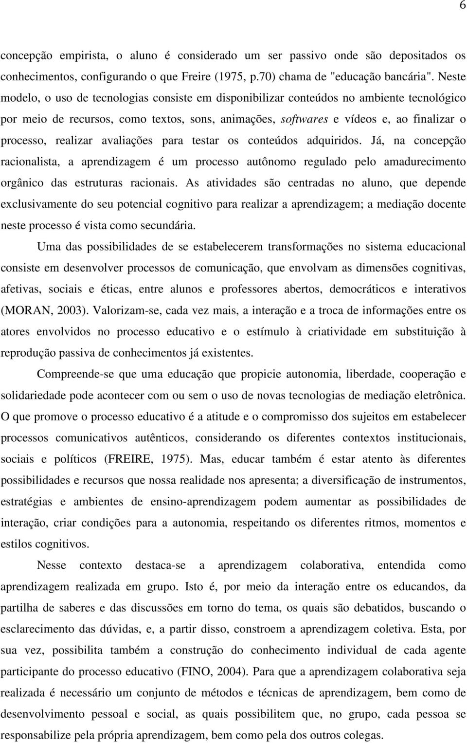 realizar avaliações para testar os conteúdos adquiridos. Já, na concepção racionalista, a aprendizagem é um processo autônomo regulado pelo amadurecimento orgânico das estruturas racionais.