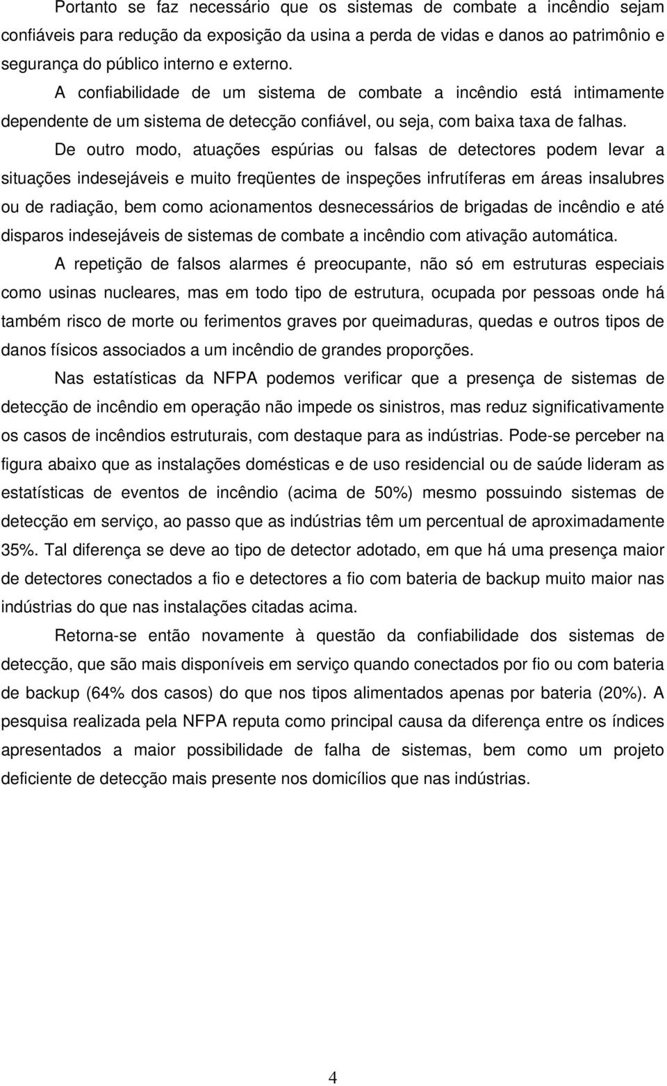 De outro modo, atuações espúrias ou falsas de detectores podem levar a situações indesejáveis e muito freqüentes de inspeções infrutíferas em áreas insalubres ou de radiação, bem como acionamentos