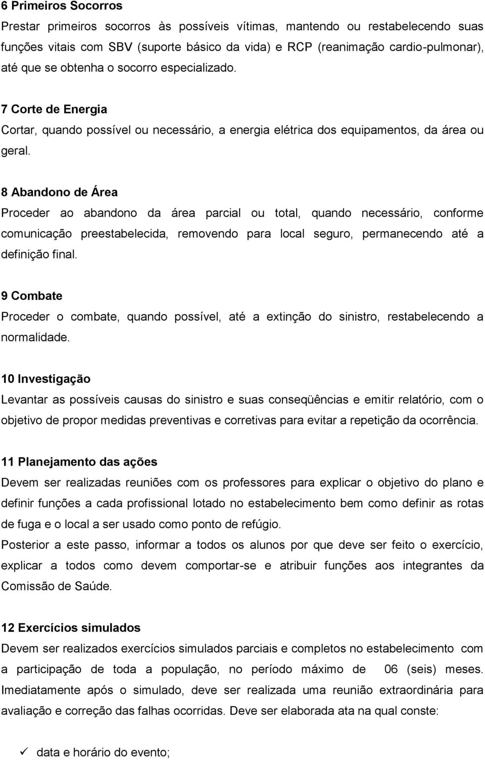 8 Abandono de Área Proceder ao abandono da área parcial ou total, quando necessário, conforme comunicação preestabelecida, removendo para local seguro, permanecendo até a definição final.