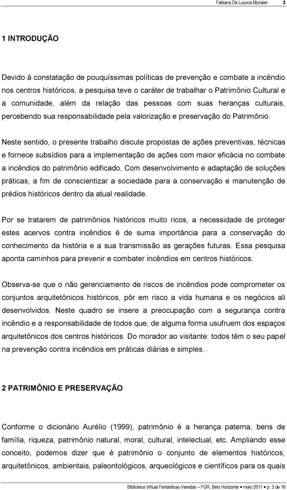 Neste sentido, o presente trabalho discute propostas de ações preventivas, técnicas e fornece subsídios para a implementação de ações com maior eficácia no combate a incêndios do patrimônio edificado.