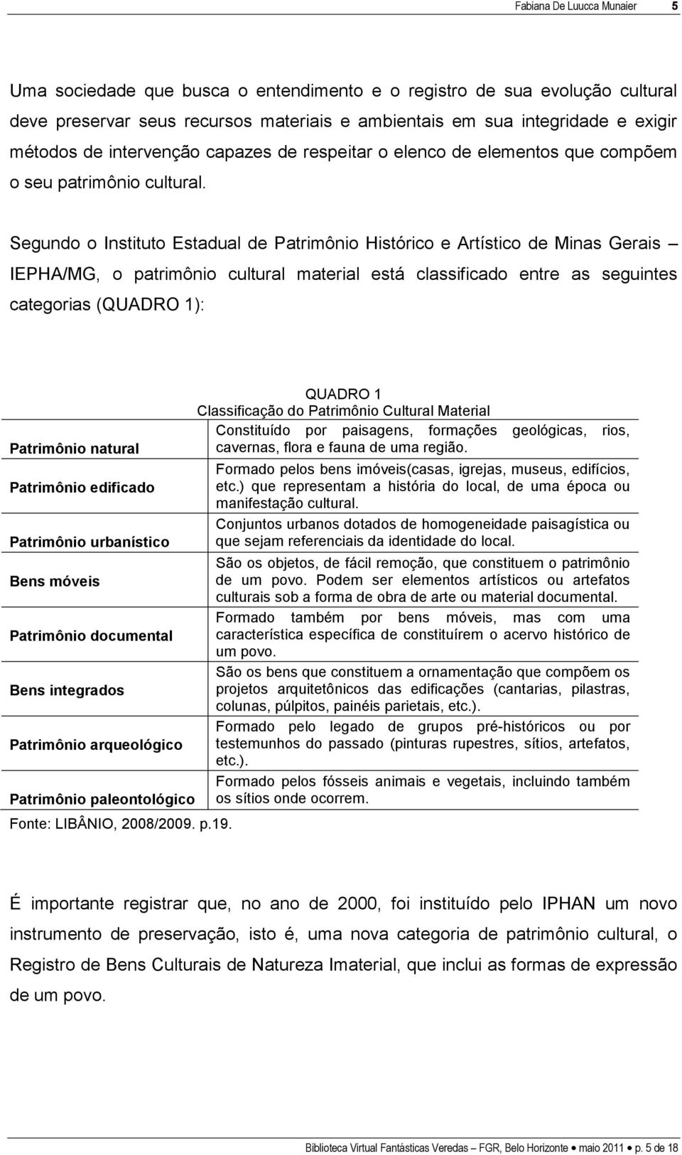 Segundo o Instituto Estadual de Patrimônio Histórico e Artístico de Minas Gerais IEPHA/MG, o patrimônio cultural material está classificado entre as seguintes categorias (QUADRO 1): Patrimônio