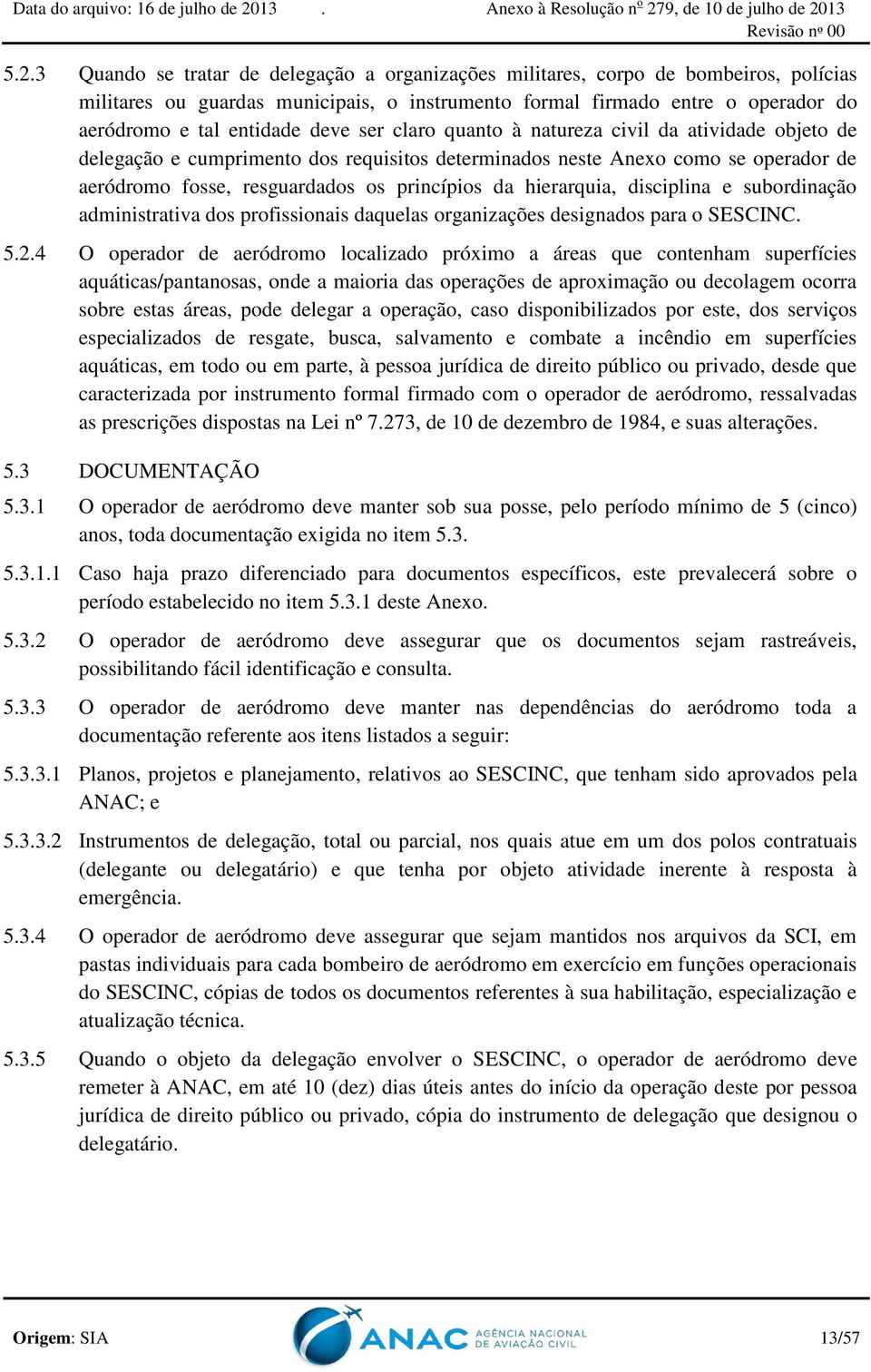 hierarquia, disciplina e subordinação administrativa dos profissionais daquelas organizações designados para o SESCINC. 5.2.