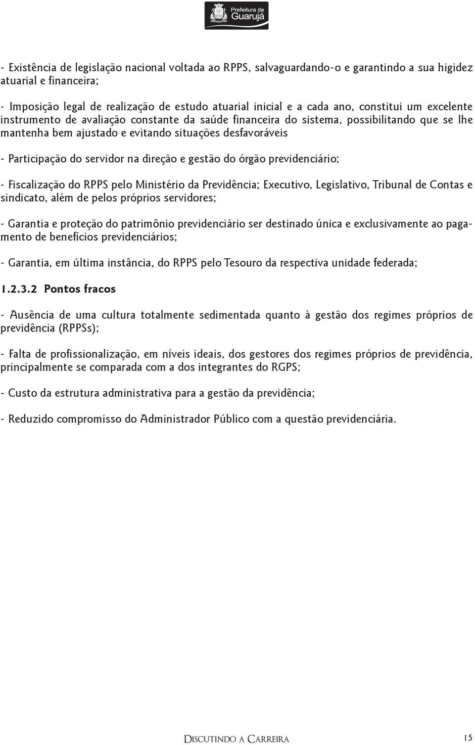 na direção e gestão do órgão previdenciário; - Fiscalização do RPPS pelo Ministério da Previdência; Executivo, Legislativo, Tribunal de Contas e sindicato, além de pelos próprios servidores; -