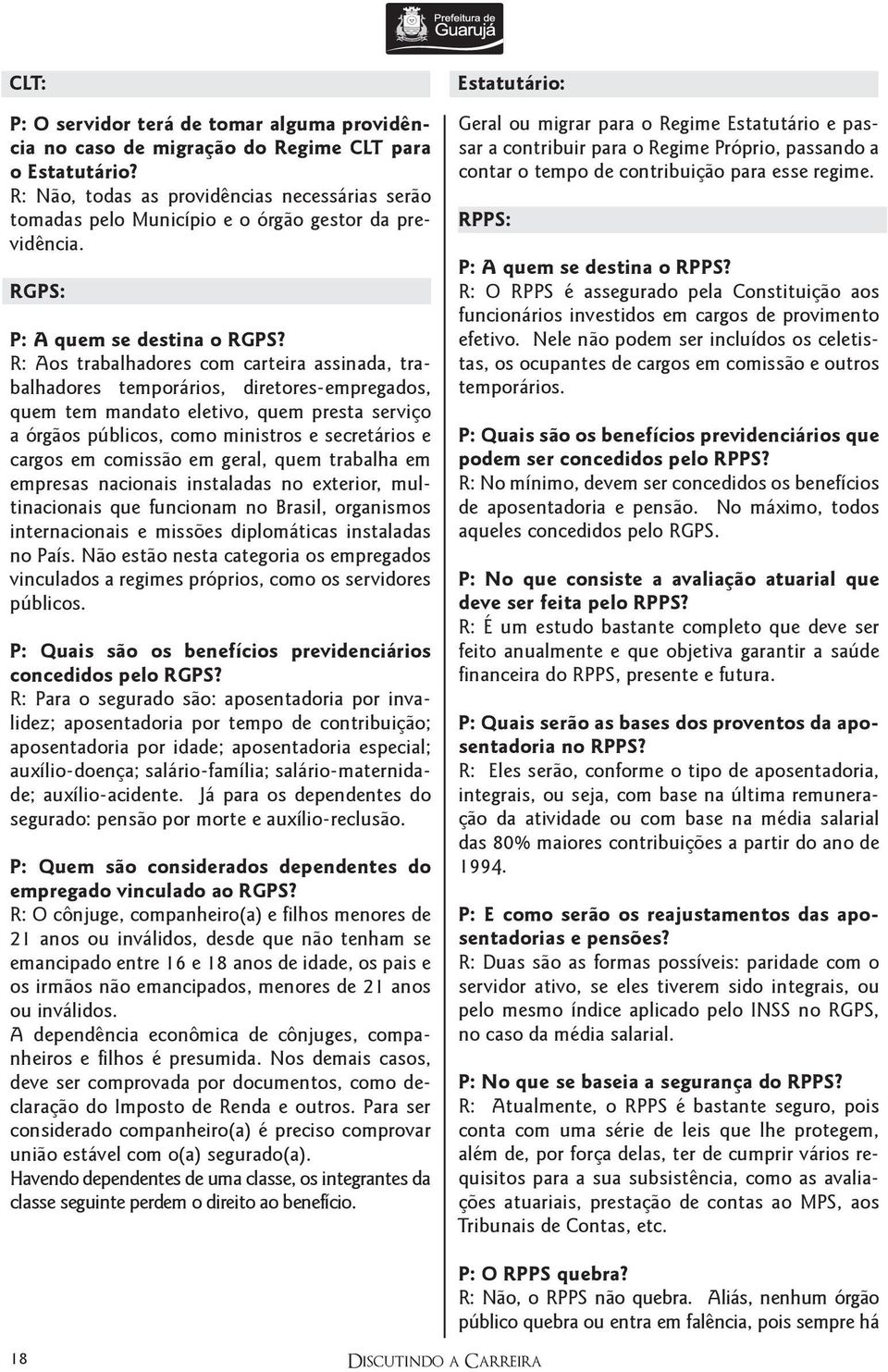 R: Aos trabalhadores com carteira assinada, trabalhadores temporários, diretores-empregados, quem tem mandato eletivo, quem presta serviço a órgãos públicos, como ministros e secretários e cargos em