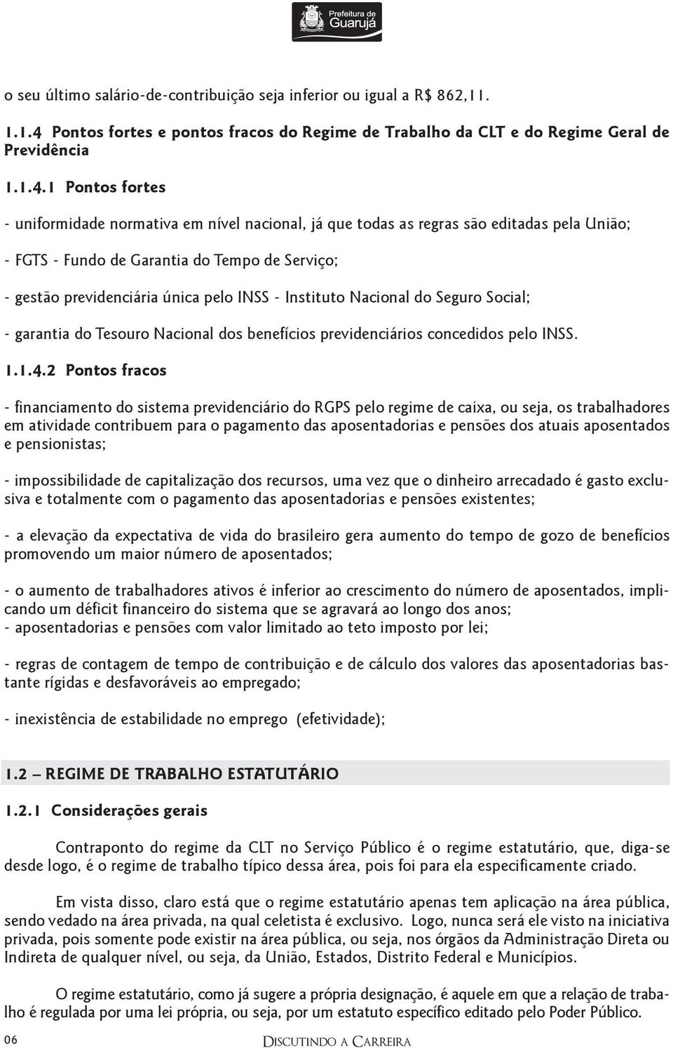 1 Pontos fortes - uniformidade normativa em nível nacional, já que todas as regras são editadas pela União; - FGTS - Fundo de Garantia do Tempo de Serviço; - gestão previdenciária única pelo INSS -