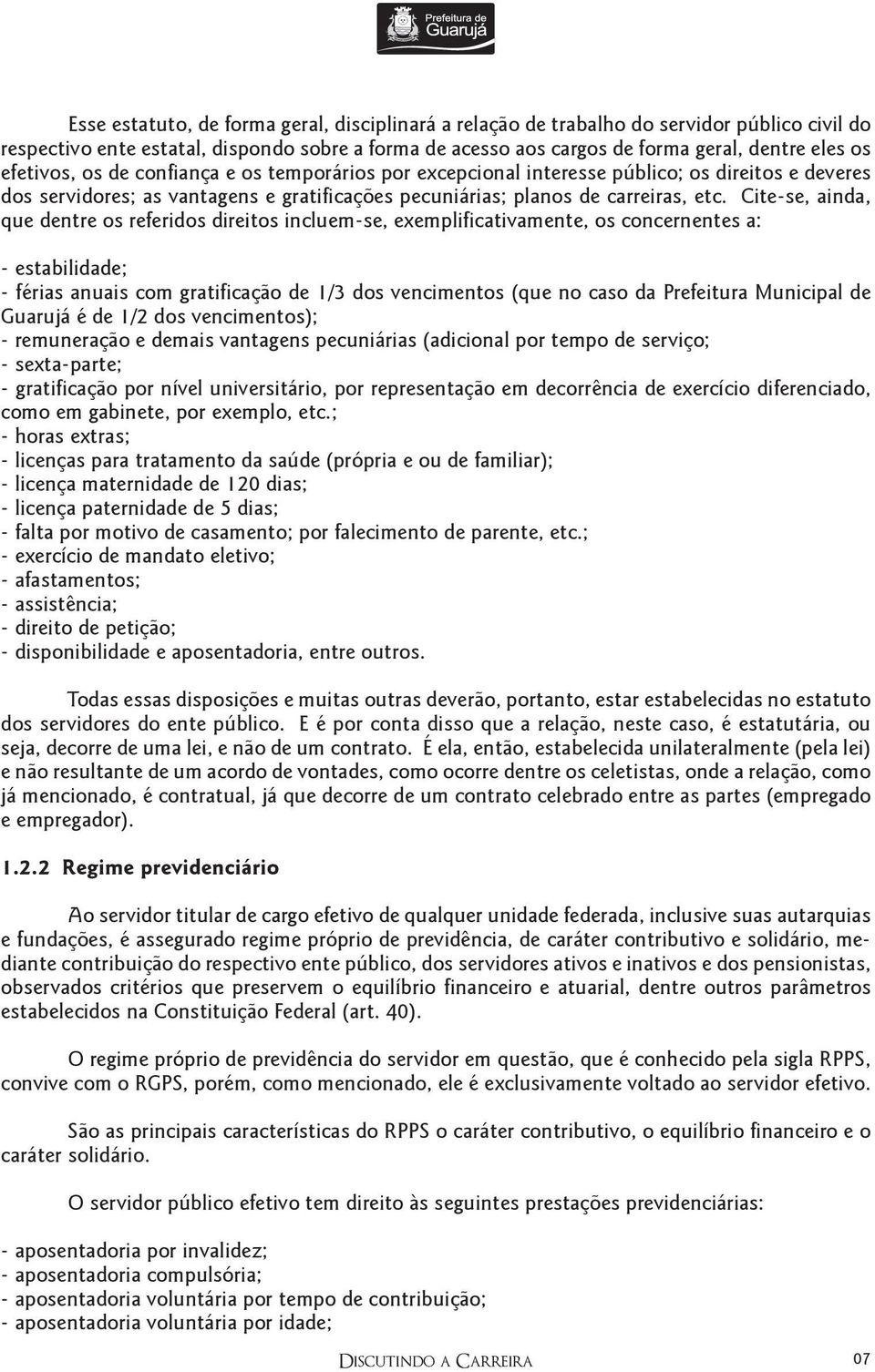 Cite-se, ainda, que dentre os referidos direitos incluem-se, exemplificativamente, os concernentes a: - estabilidade; - férias anuais com gratificação de 1/3 dos vencimentos (que no caso da