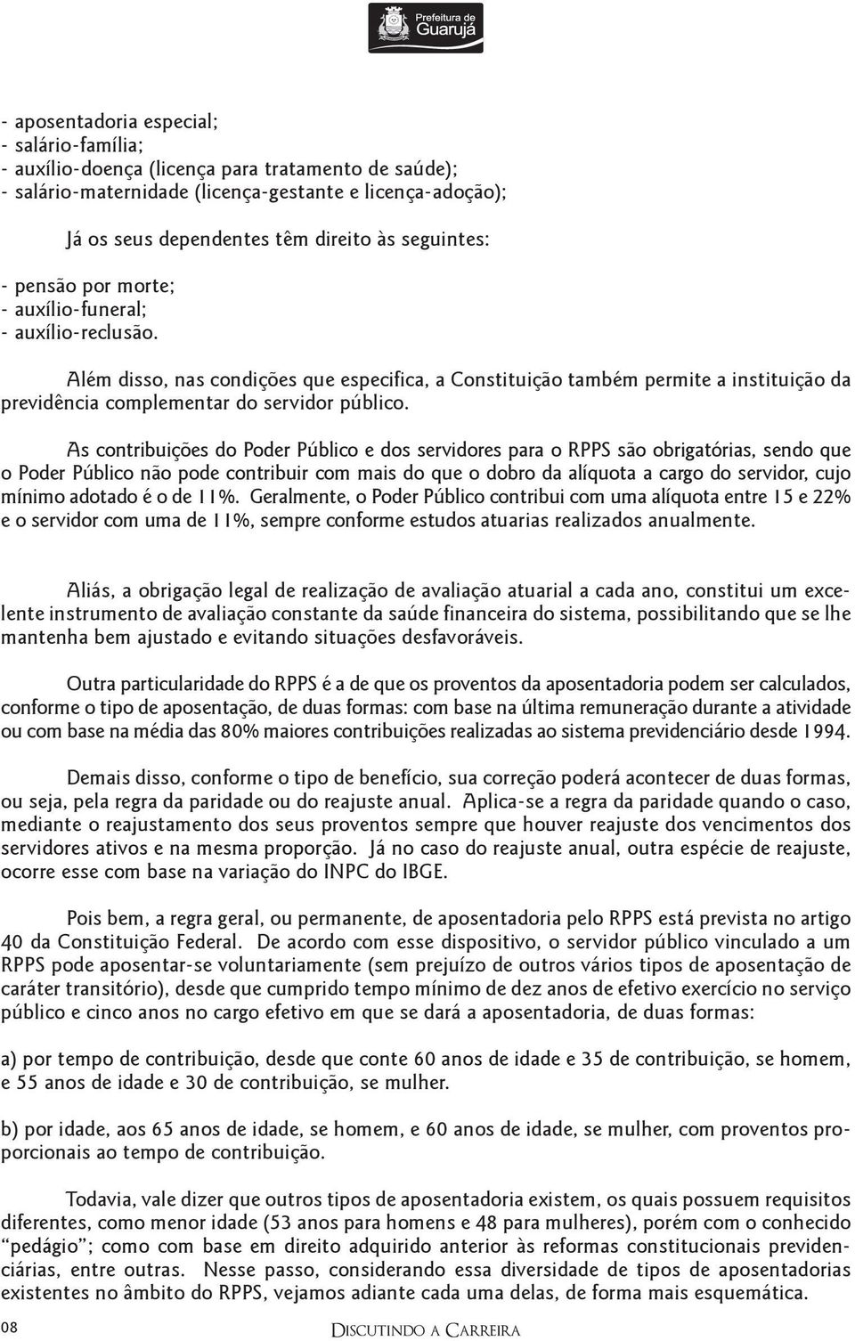 Além disso, nas condições que especifica, a Constituição também permite a instituição da previdência complementar do servidor público.