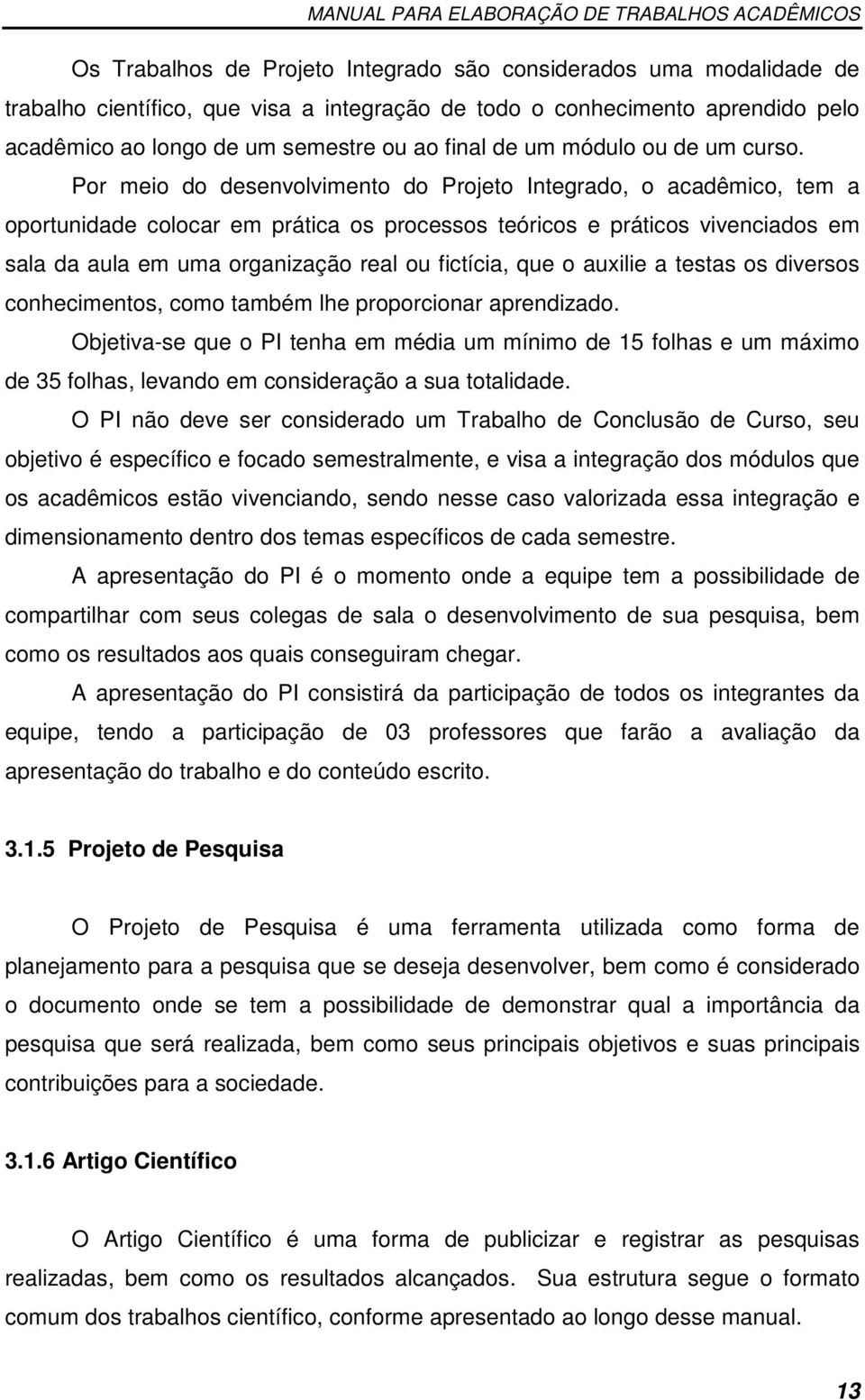 Por meio do desenvolvimento do Projeto Integrado, o acadêmico, tem a oportunidade colocar em prática os processos teóricos e práticos vivenciados em sala da aula em uma organização real ou fictícia,