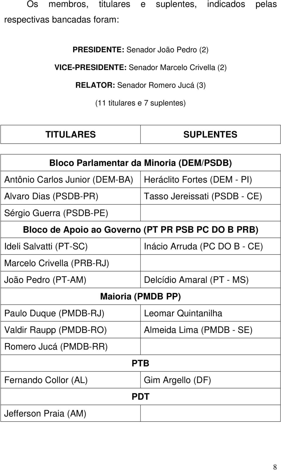 Sérgio Guerra (PSDB-PE) Bloco de Apoio ao Governo (PT PR PSB PC DO B PRB) Ideli Salvatti (PT-SC) Inácio Arruda (PC DO B - CE) Marcelo Crivella (PRB-RJ) João Pedro (PT-AM) Delcídio Amaral (PT - MS)