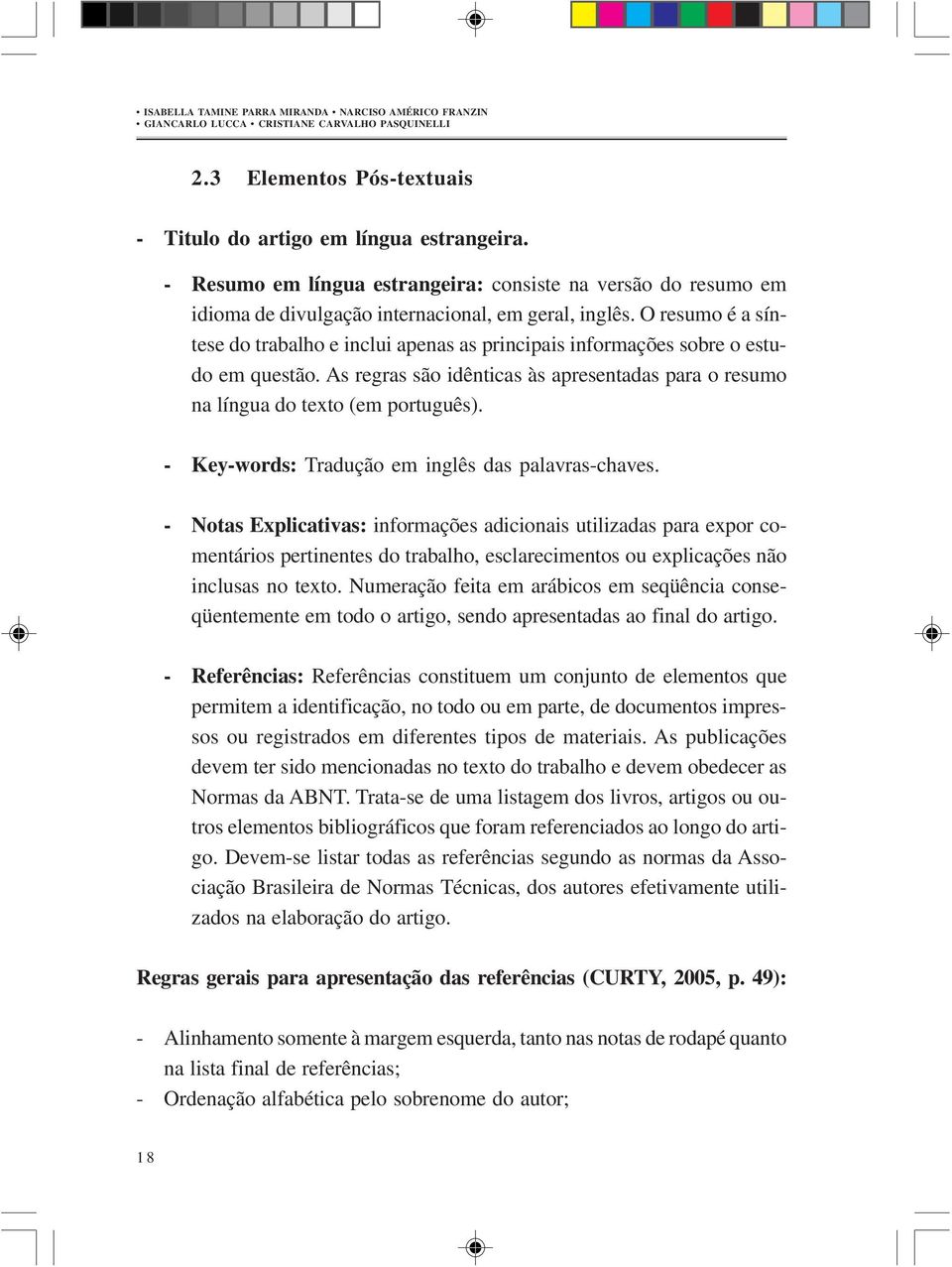 O resumo é a síntese do trabalho e inclui apenas as principais informações sobre o estudo em questão. As regras são idênticas às apresentadas para o resumo na língua do texto (em português).