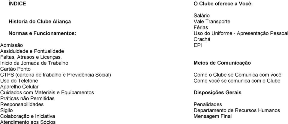 Práticas não Permitidas Responsabilidades Sigilo Colaboração e Iniciativa Atendimento aos Sócios O Clube oferece a Você: Salário Vale Transporte Férias Uso do