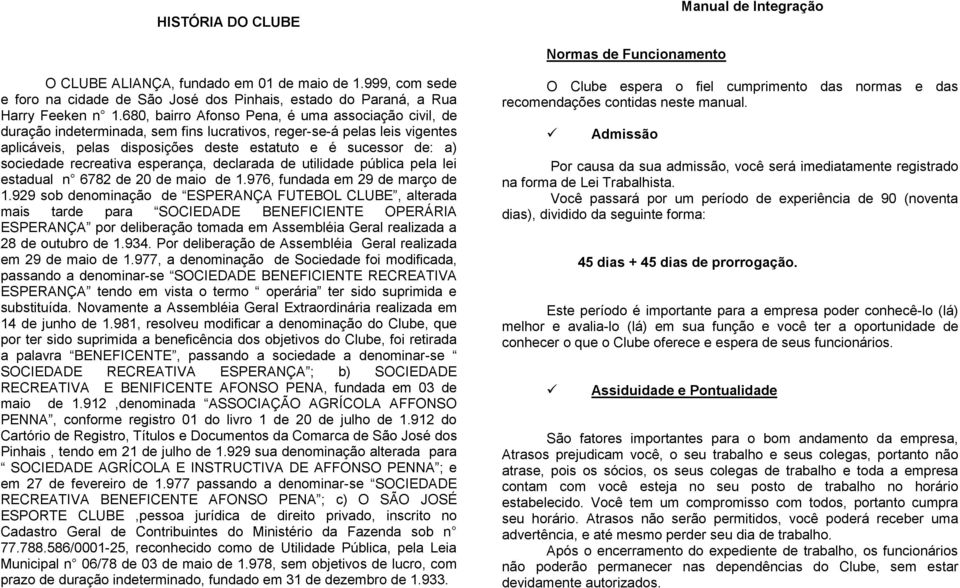 680, bairro Afonso Pena, é uma associação civil, de duração indeterminada, sem fins lucrativos, reger-se-á pelas leis vigentes aplicáveis, pelas disposições deste estatuto e é sucessor de: a)