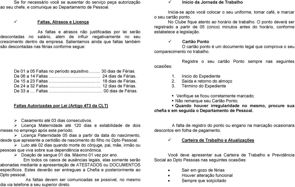 Salientamos ainda que faltas também são descontadas nas férias conforme segue: De 01 a 05 Faltas no período aquisitivo... 30 dias de Férias. De 06 a 14 Faltas... 24 dias de Férias. De 15 a 23 Faltas.