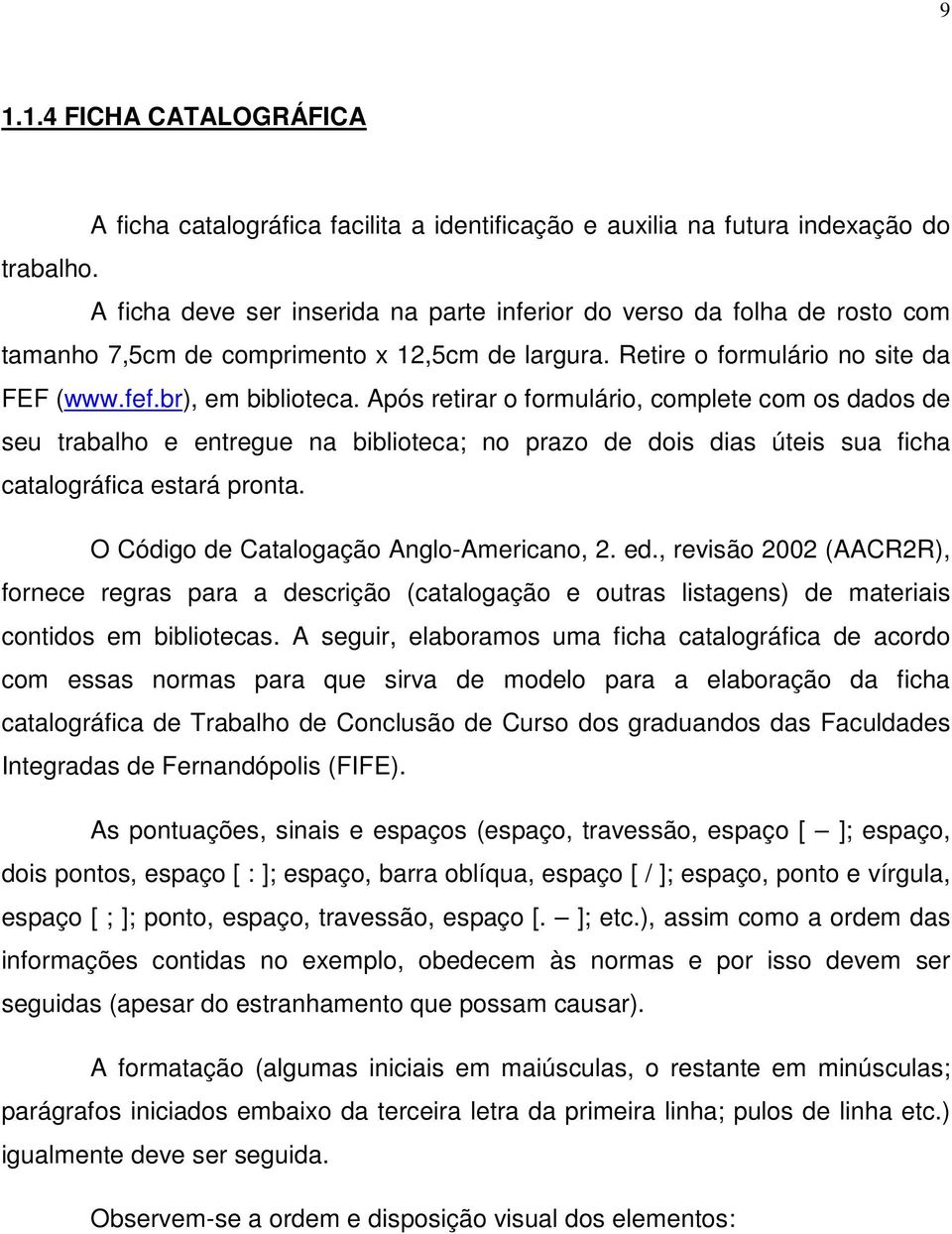 Após retirar o formulário, complete com os dados de seu trabalho e entregue na biblioteca; no prazo de dois dias úteis sua ficha catalográfica estará pronta.