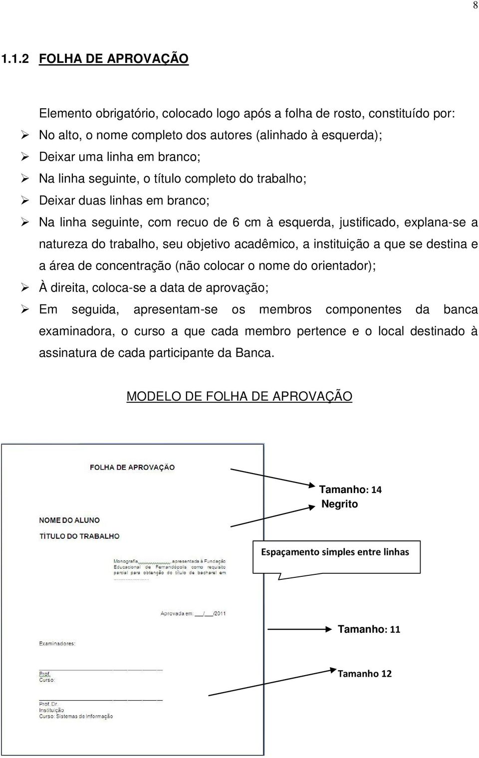 instituição a que se destina e a área de concentração (não colocar o nome do orientador); À direita, coloca-se a data de aprovação; Em seguida, apresentam-se os membros componentes da banca