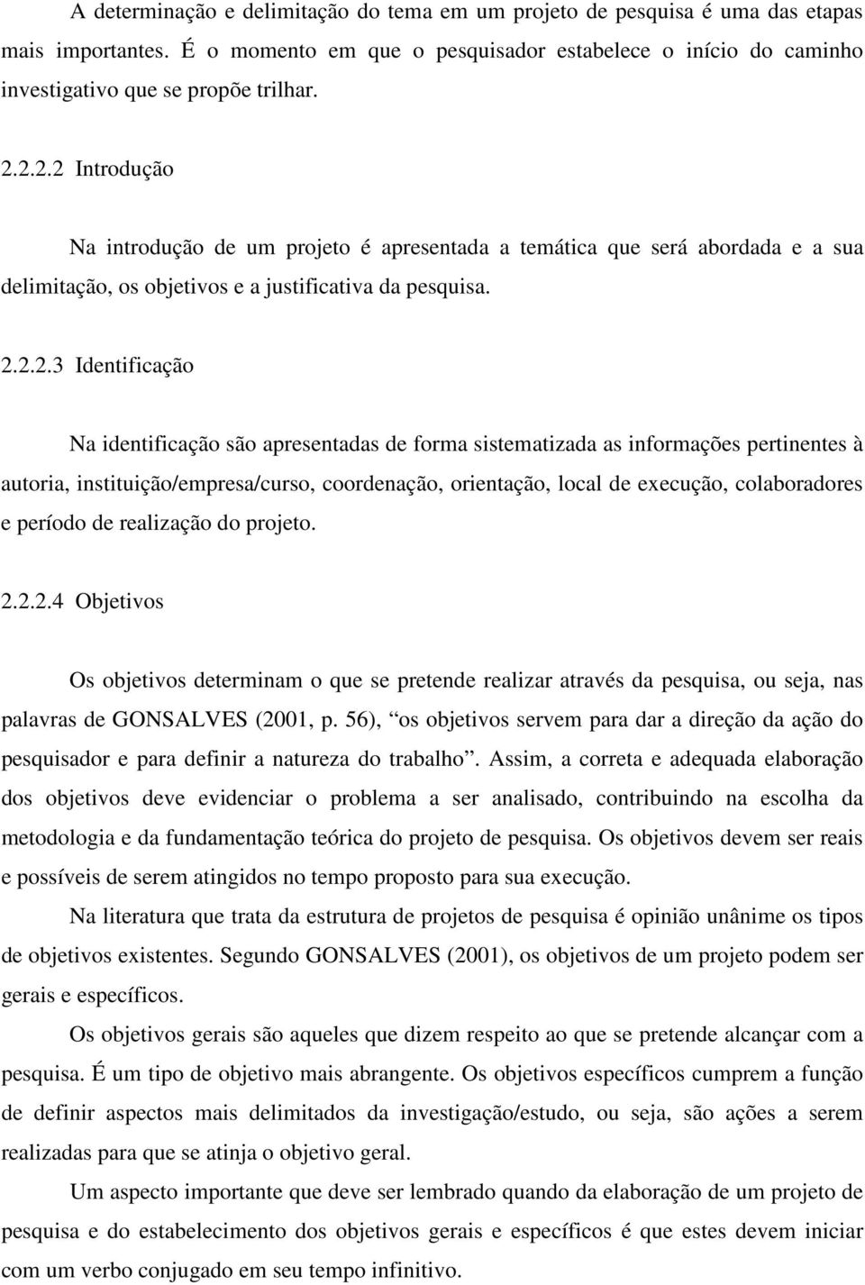 apresentadas de forma sistematizada as informações pertinentes à autoria, instituição/empresa/curso, coordenação, orientação, local de execução, colaboradores e período de realização do projeto. 2.