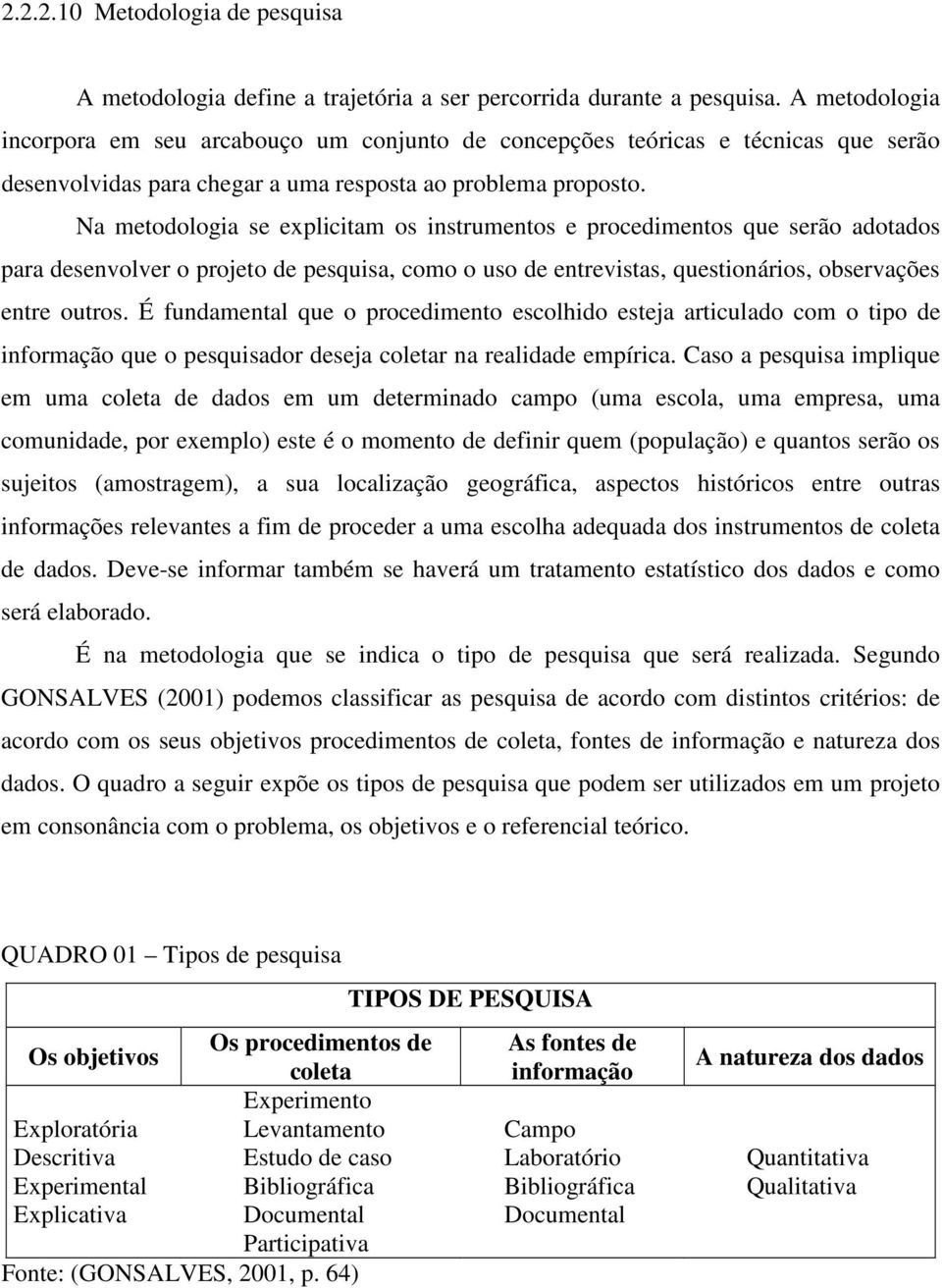 Na metodologia se explicitam os instrumentos e procedimentos que serão adotados para desenvolver o projeto de pesquisa, como o uso de entrevistas, questionários, observações entre outros.