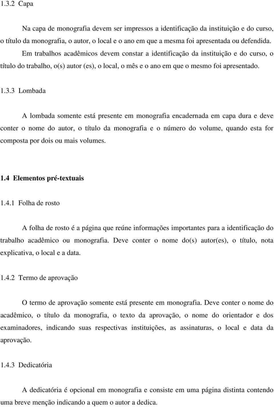 3 Lombada A lombada somente está presente em monografia encadernada em capa dura e deve conter o nome do autor, o título da monografia e o número do volume, quando esta for composta por dois ou mais