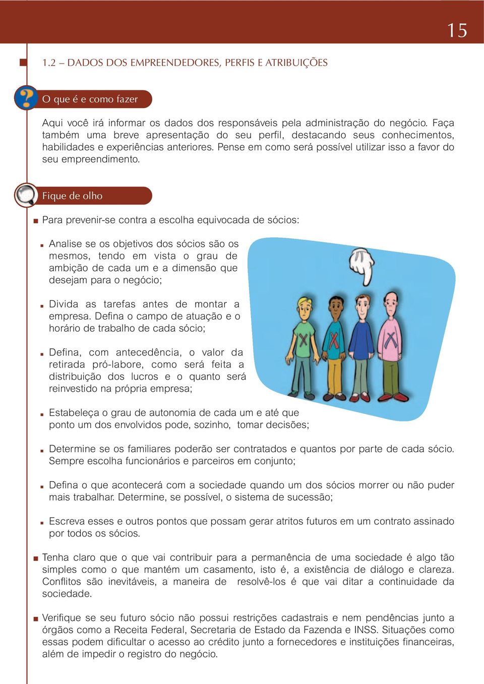 Fique de olho Para prevenir-se contra a escolha equivocada de sócios: Analise se os objetivos dos sócios são os mesmos, tendo em vista o grau de ambição de cada um e a dimensão que desejam para o