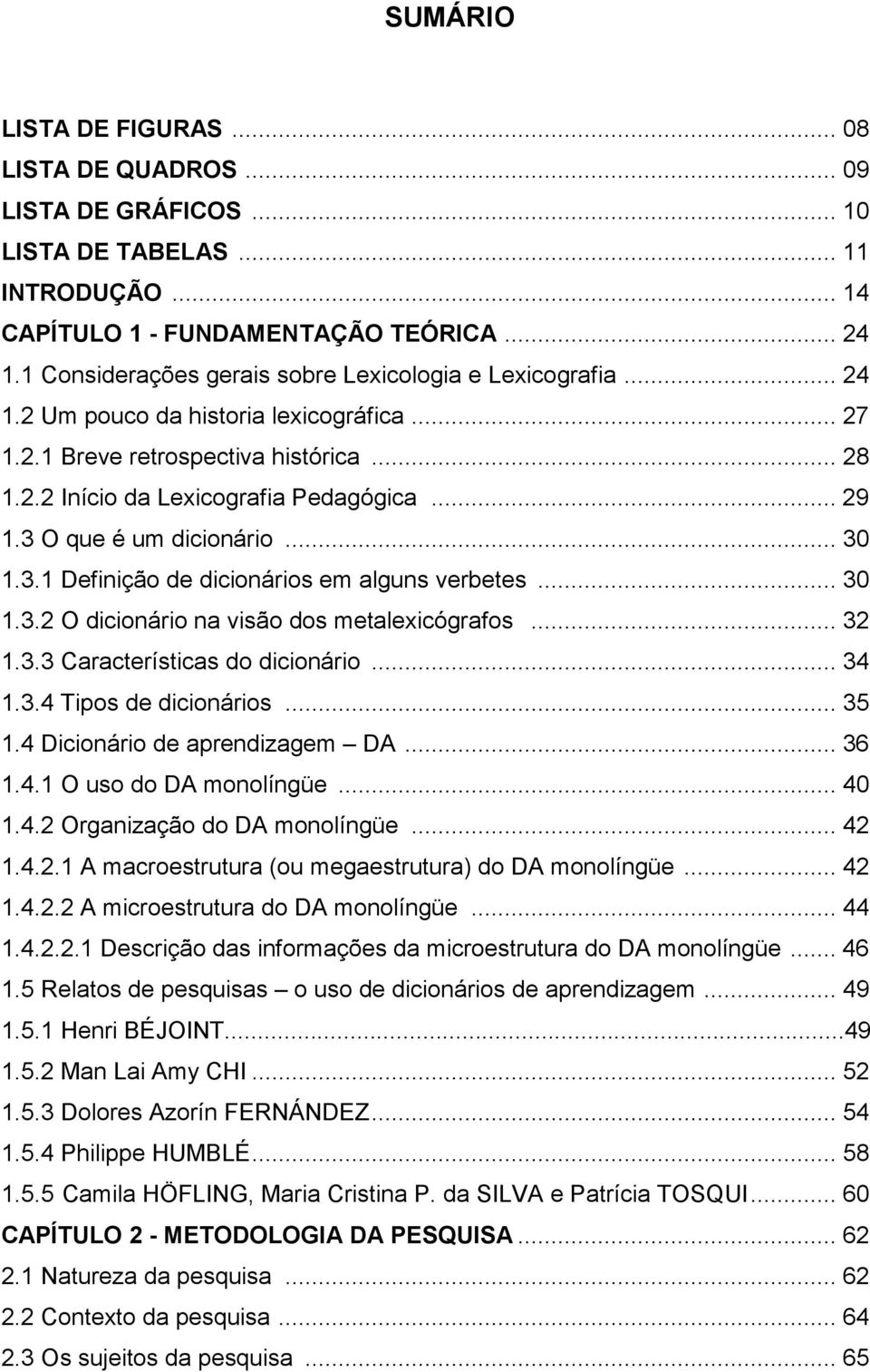 3 O que é um dicionário... 30 1.3.1 Definição de dicionários em alguns verbetes... 30 1.3.2 O dicionário na visão dos metalexicógrafos... 32 1.3.3 Características do dicionário... 34 1.3.4 Tipos de dicionários.