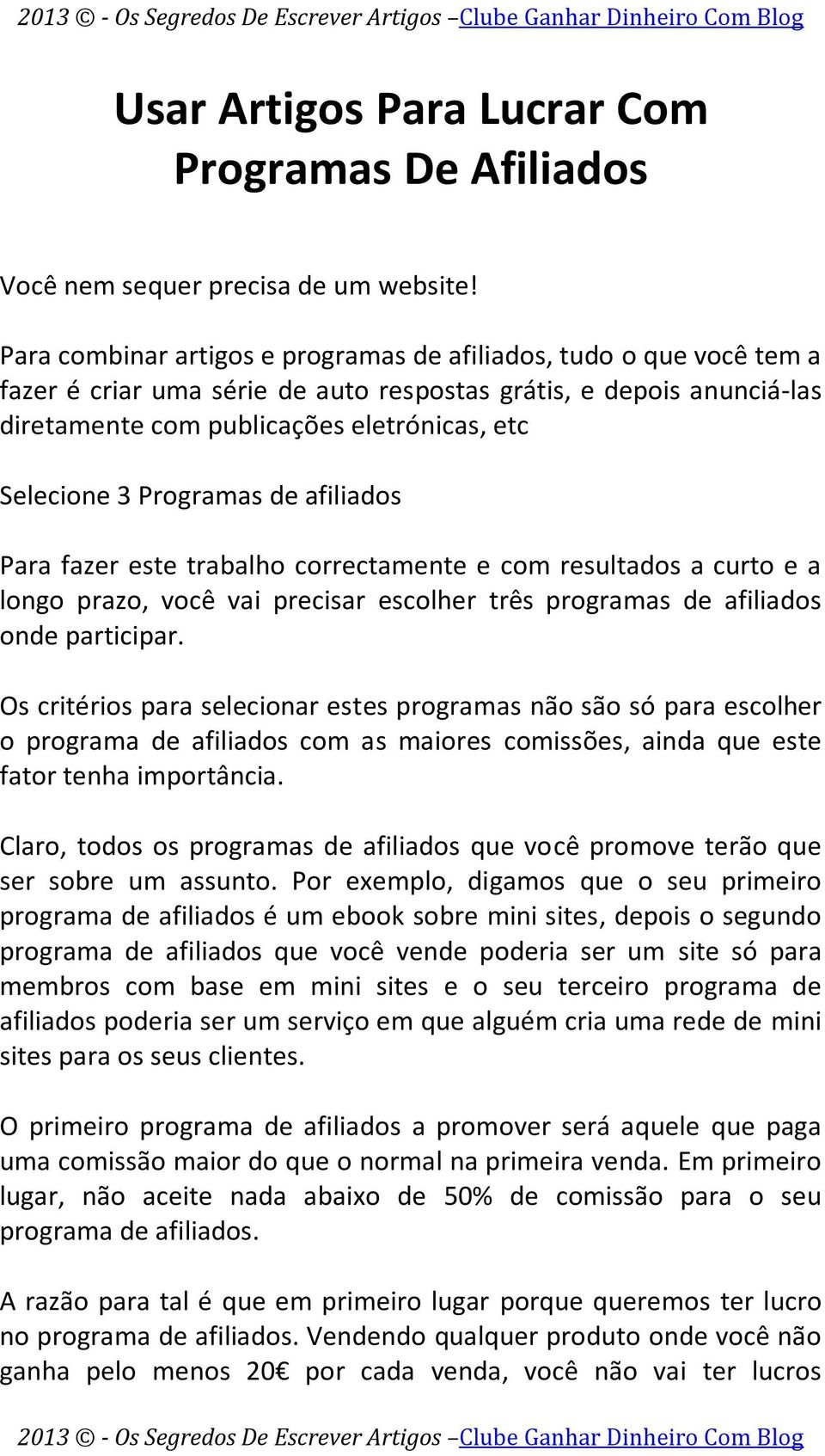 Programas de afiliados Para fazer este trabalho correctamente e com resultados a curto e a longo prazo, você vai precisar escolher três programas de afiliados onde participar.