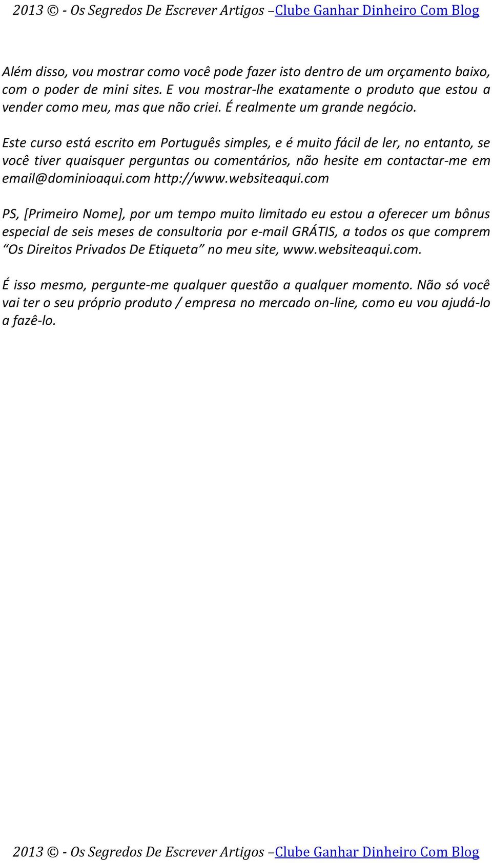 Este curso está escrito em Português simples, e é muito fácil de ler, no entanto, se você tiver quaisquer perguntas ou comentários, não hesite em contactar-me em email@dominioaqui.com http://www.