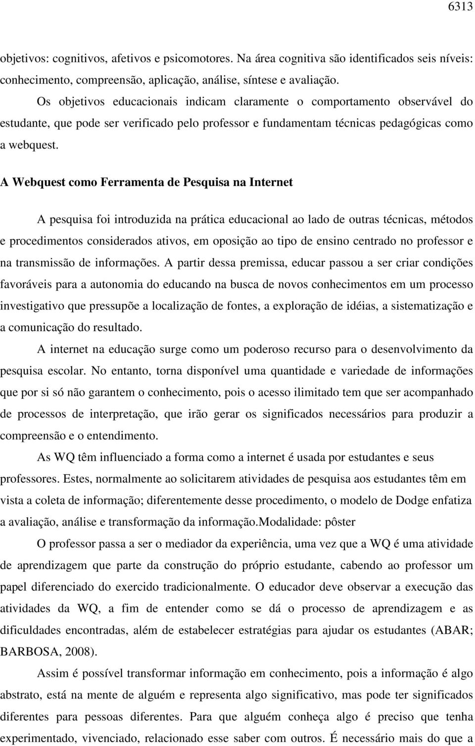 A Webquest como Ferramenta de Pesquisa na Internet A pesquisa foi introduzida na prática educacional ao lado de outras técnicas, métodos e procedimentos considerados ativos, em oposição ao tipo de