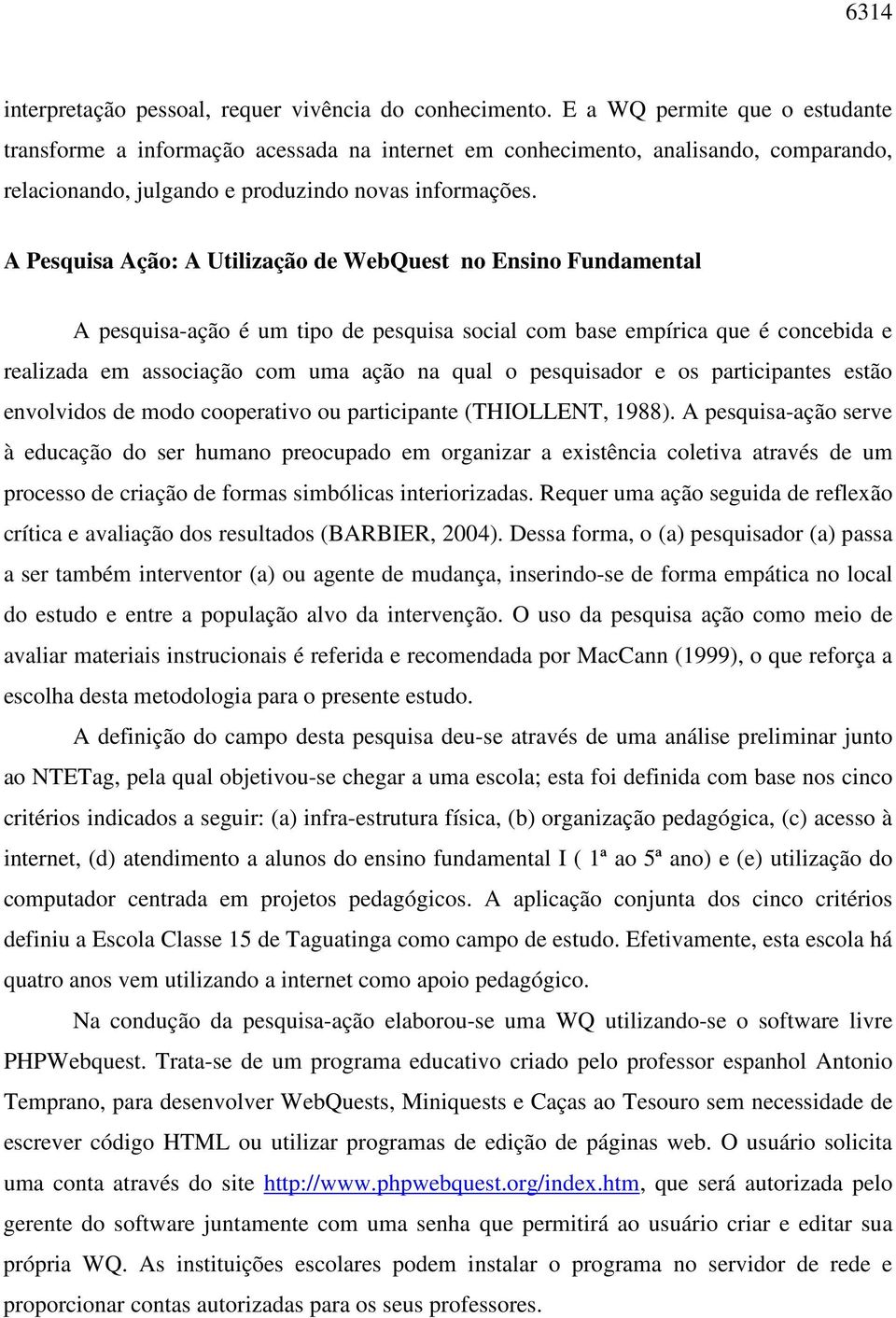 A Pesquisa Ação: A Utilização de WebQuest no Ensino Fundamental A pesquisa-ação é um tipo de pesquisa social com base empírica que é concebida e realizada em associação com uma ação na qual o