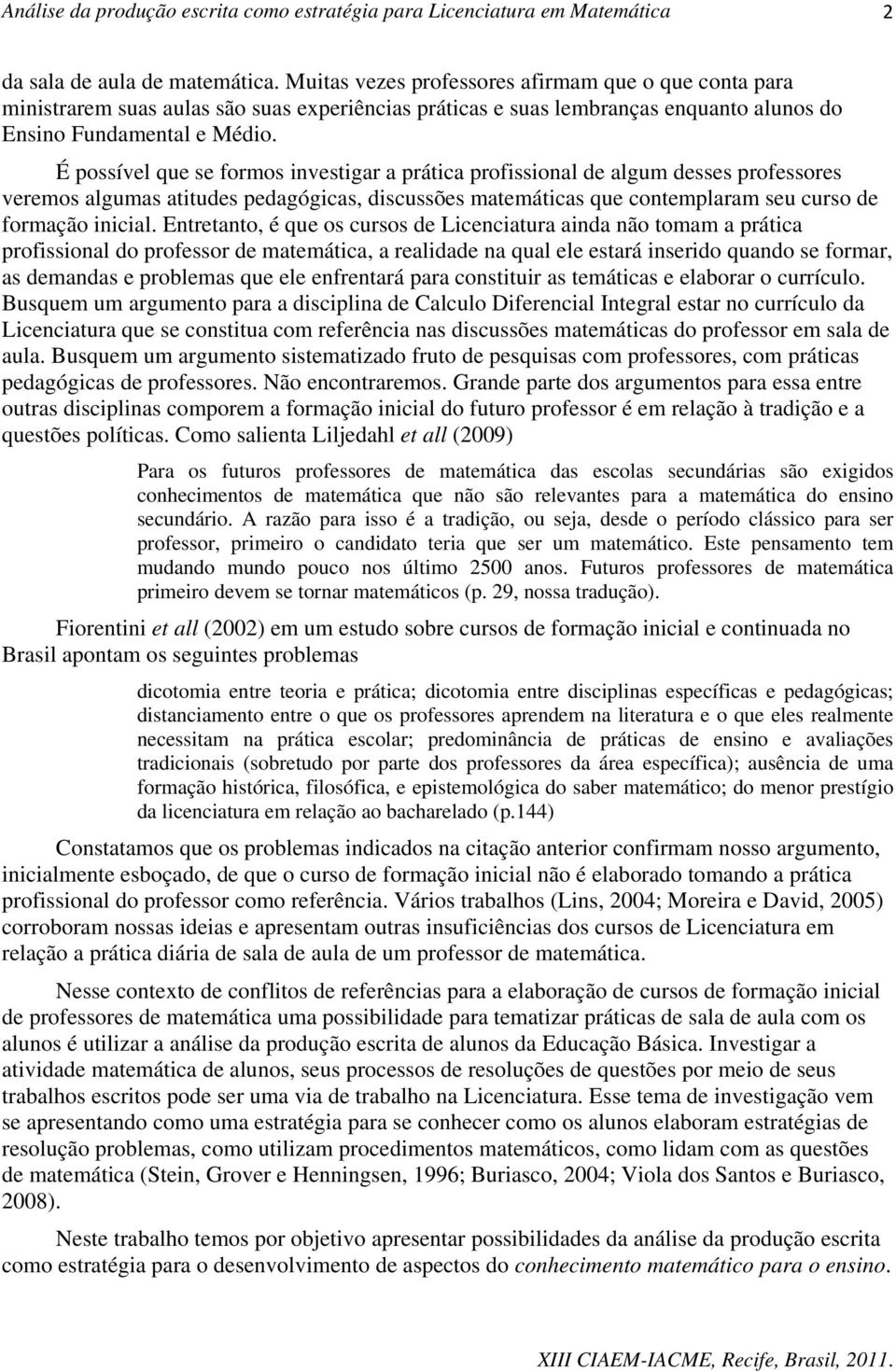 É possível que se formos investigar a prática profissional de algum desses professores veremos algumas atitudes pedagógicas, discussões matemáticas que contemplaram seu curso de formação inicial.