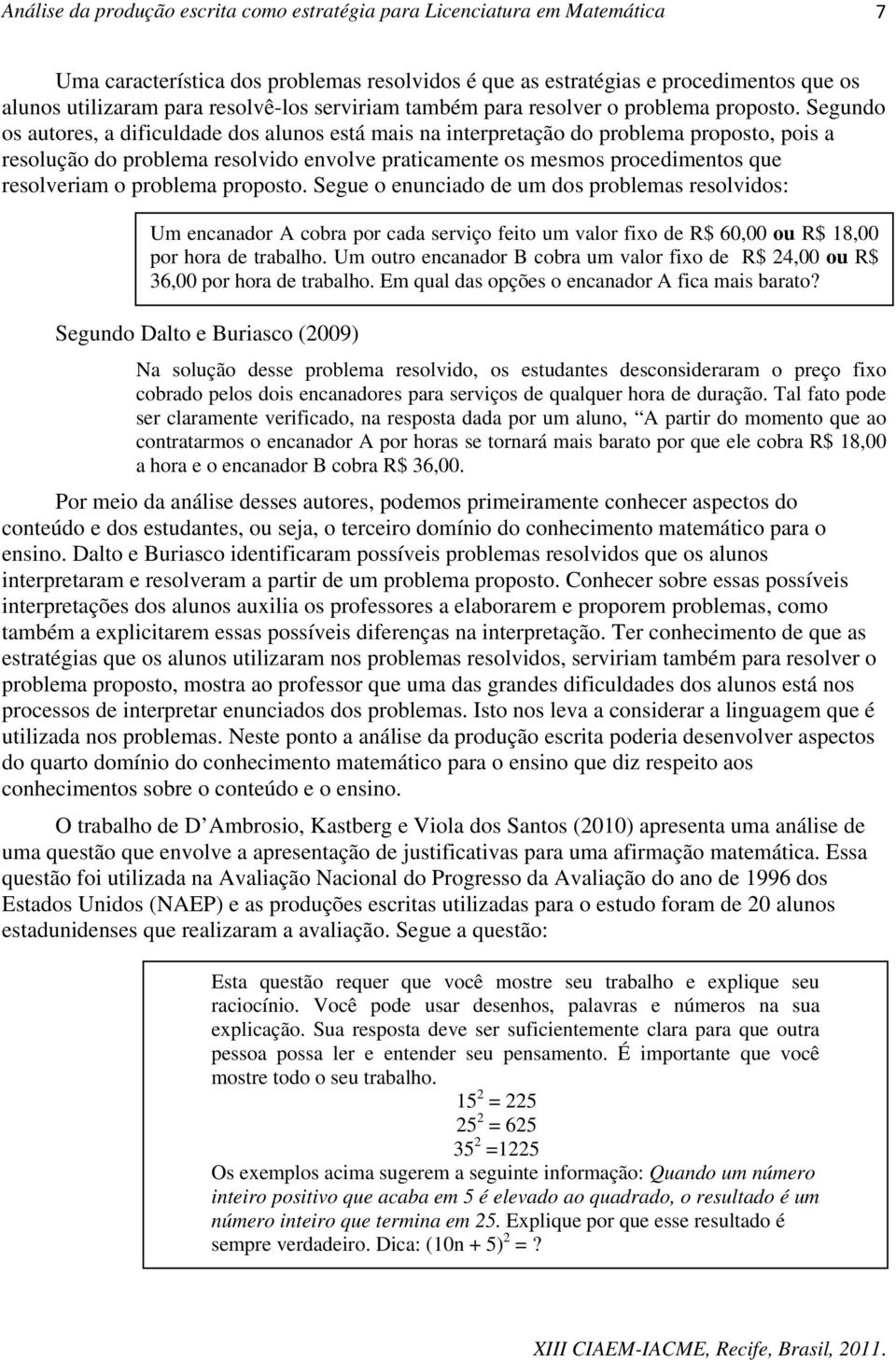 problema proposto. Segue o enunciado de um dos problemas resolvidos: Um encanador A cobra por cada serviço feito um valor fixo de R$ 60,00 ou R$ 18,00 por hora de trabalho.