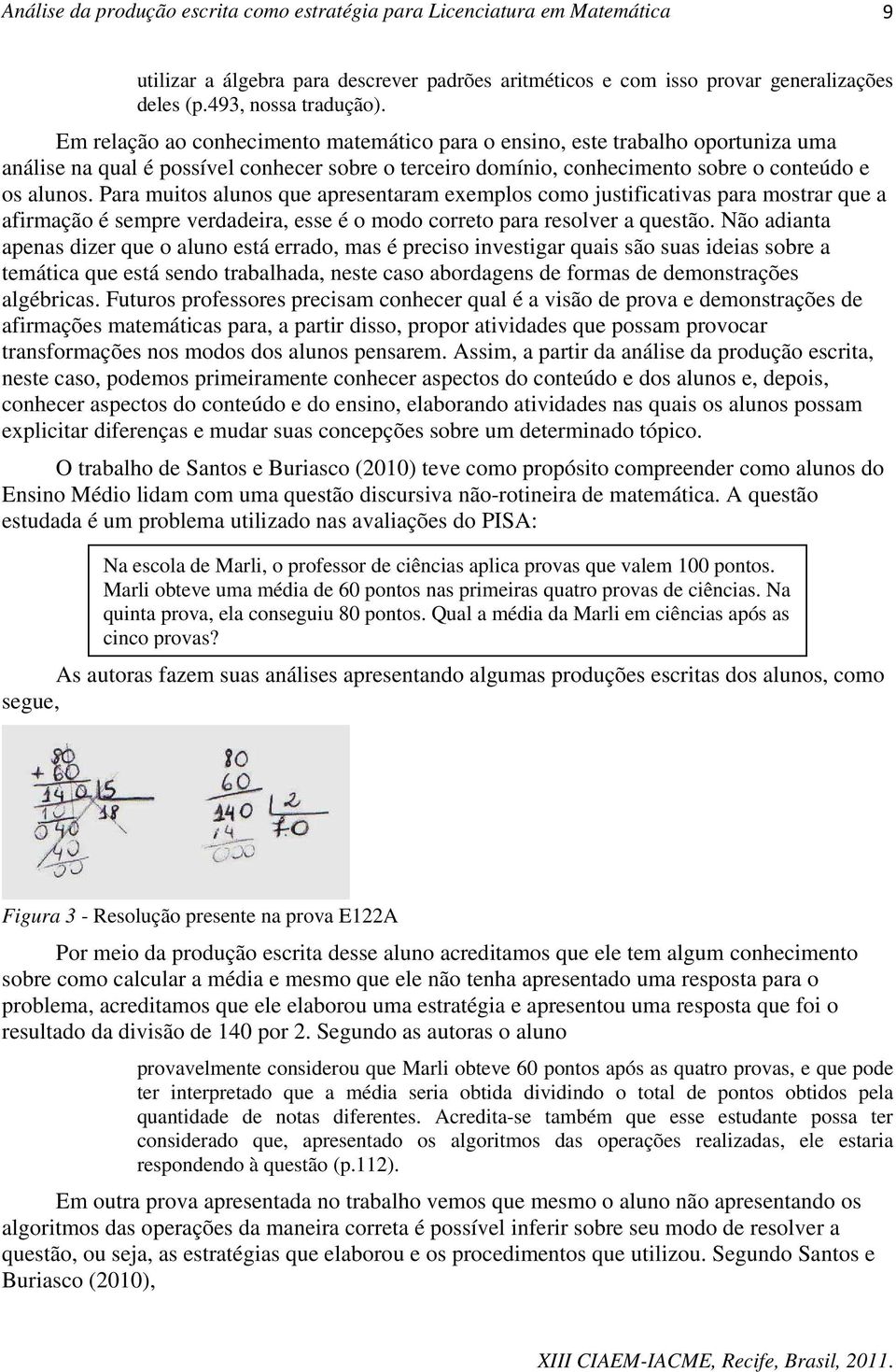 Para muitos alunos que apresentaram exemplos como justificativas para mostrar que a afirmação é sempre verdadeira, esse é o modo correto para resolver a questão.