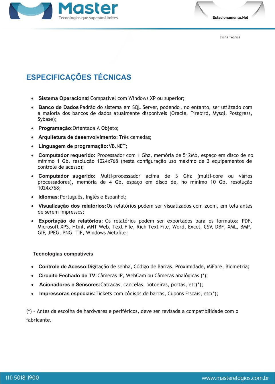 NET; Computador requerido: Processador com 1 Ghz, memória de 512Mb, espaço em disco de no mínimo 1 Gb, resolução 1024x768 (nesta configuração uso máximo de 3 equipamentos de controle de acesso);