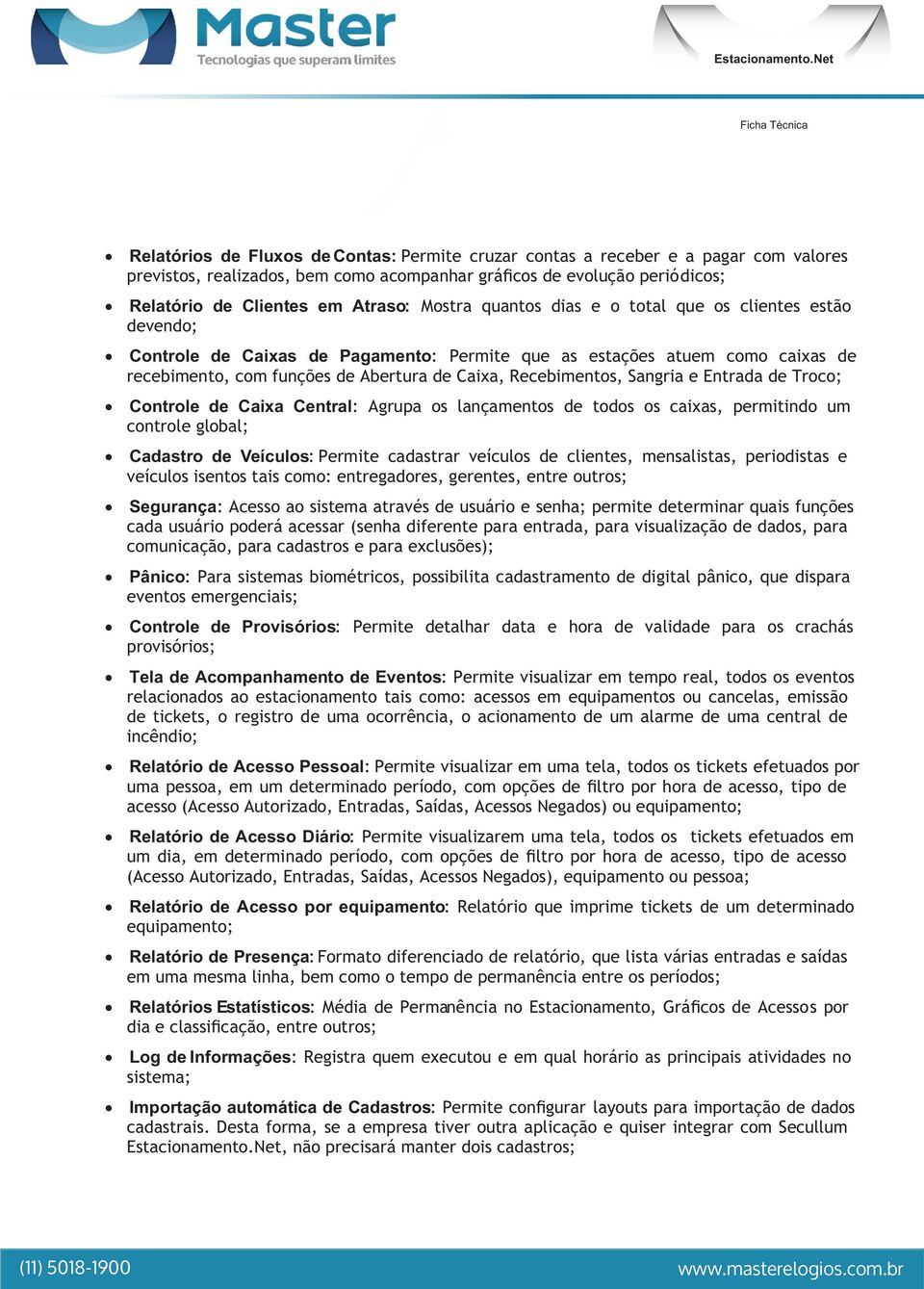 Sangria e Entrada de Troco; Controle de Caixa Central: Agrupa os lançamentos de todos os caixas, permitindo um controle global; Cadastro de Veículos: Permite cadastrar veículos de clientes,