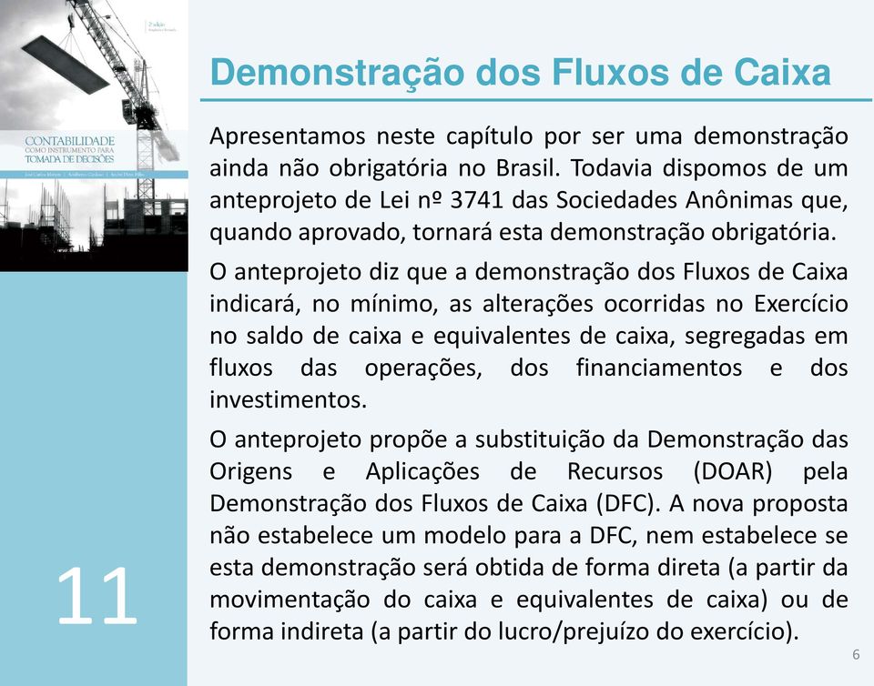 O anteprojeto diz que a demonstração dos Fluxos de Caixa indicará, no mínimo, as alterações ocorridas no Exercício no saldo de caixa e equivalentes de caixa, segregadas em fluxos das operações, dos