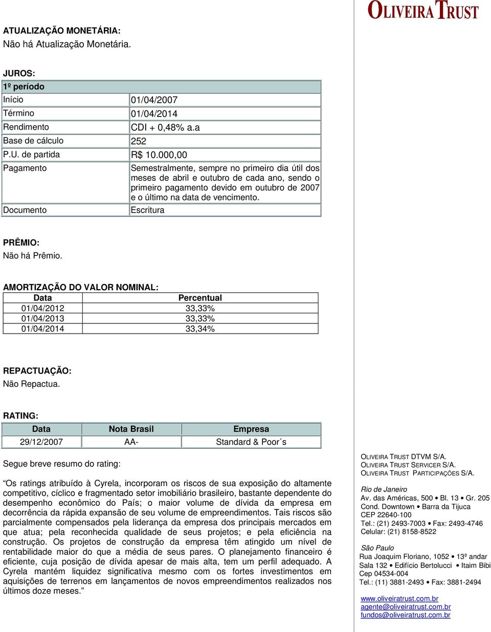 Escritura PRÊMIO: Não há Prêmio. AMORTIZAÇÃO DO VALOR NOMINAL: Data Percentual 01/04/2012 33,33% 01/04/2013 33,33% 01/04/2014 33,34% REPACTUAÇÃO: Não Repactua.